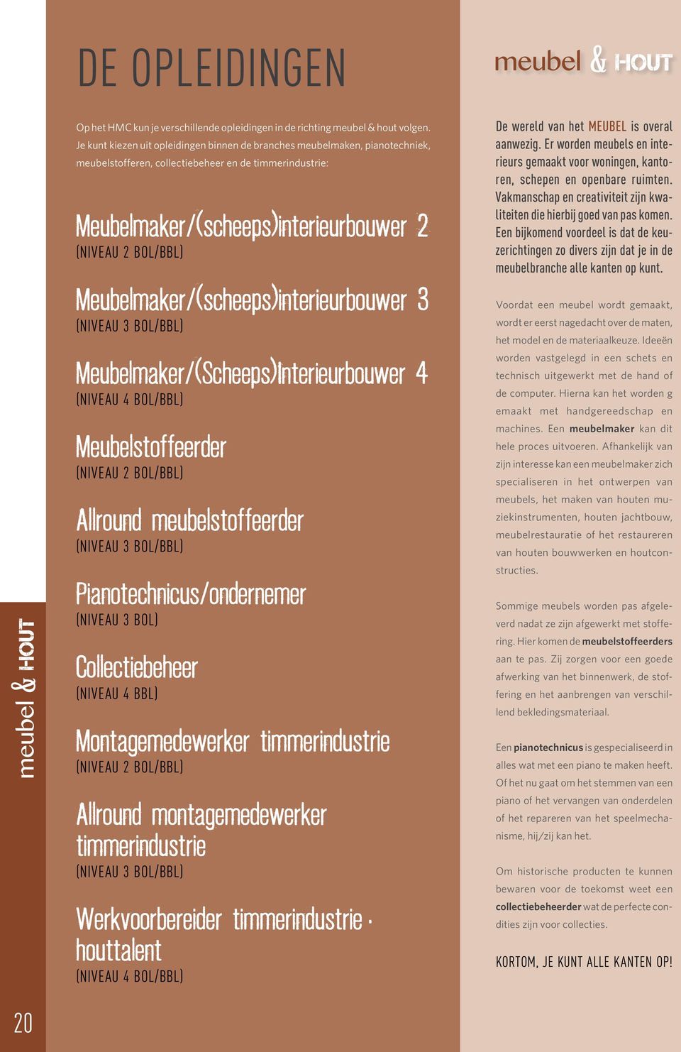 Meubelmaker/(scheeps)interieurbouwer 3 (NIVEAU 3 BOL/BBL) Meubelmaker/(Scheeps)Interieurbouwer 4 (NIVEAU 4 BOL/BBL) Meubelstoffeerder (NIVEAU 2 BOL/BBL) Allround meubelstoffeerder (NIVEAU 3 BOL/BBL)