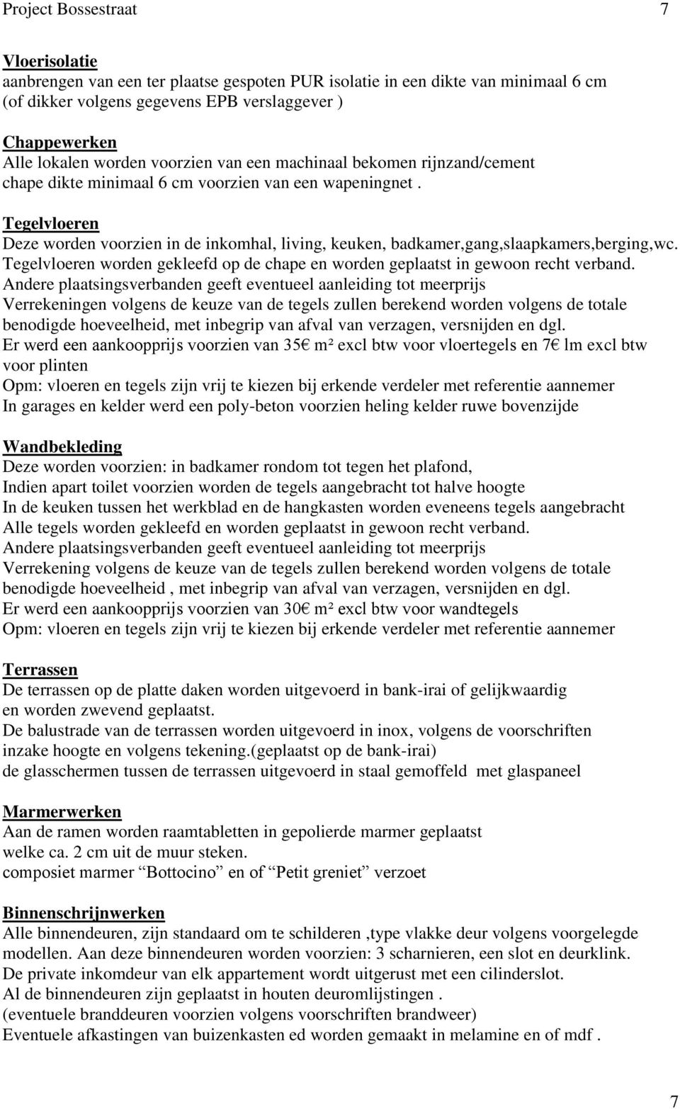 Tegelvloeren Deze worden voorzien in de inkomhal, living, keuken, badkamer,gang,slaapkamers,berging,wc. Tegelvloeren worden gekleefd op de chape en worden geplaatst in gewoon recht verband.