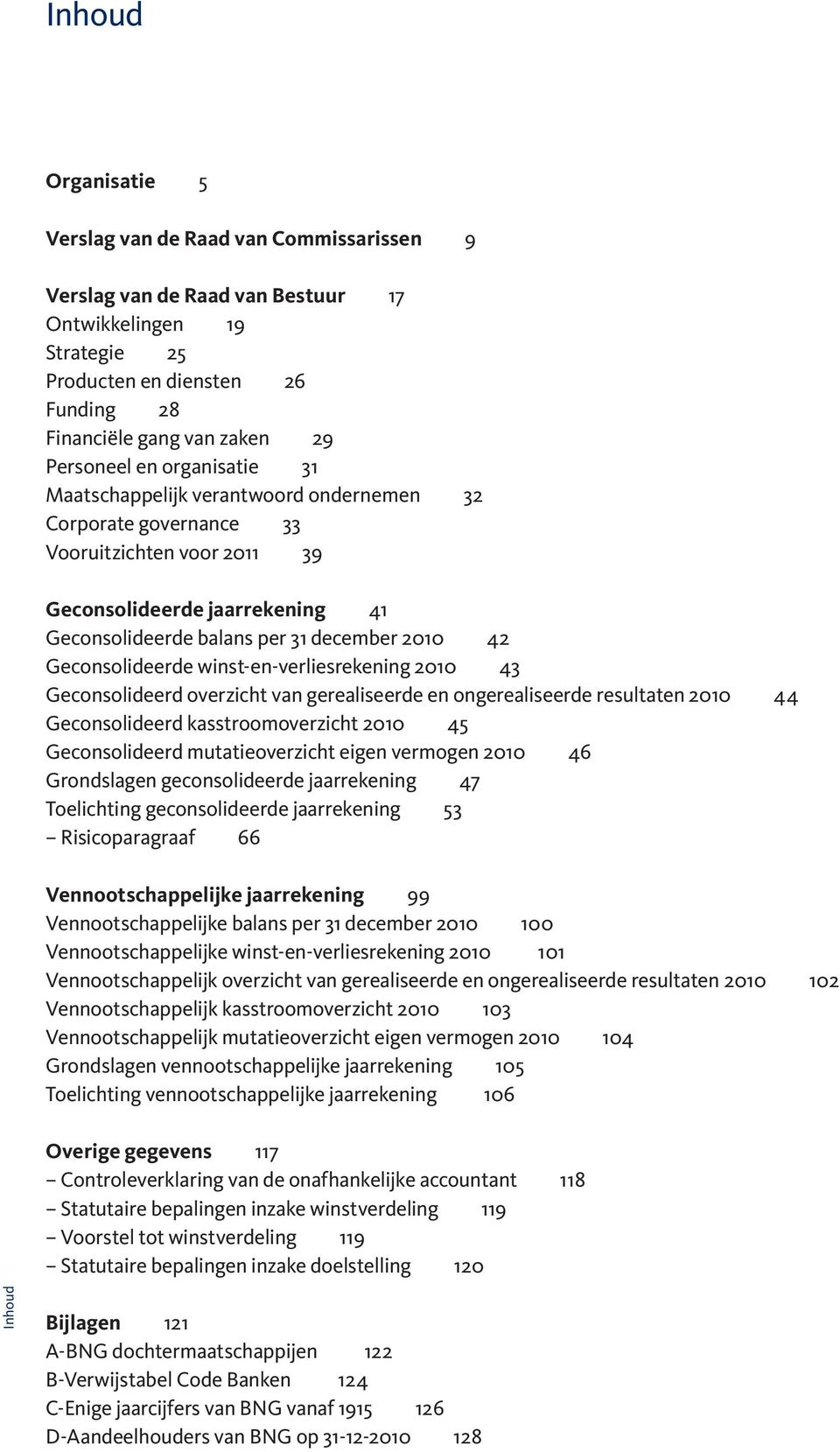 42 Geconsolideerde winst-en-verliesrekening 2010 43 Geconsolideerd overzicht van gerealiseerde en ongerealiseerde resultaten 2010 44 Geconsolideerd kasstroomoverzicht 2010 45 Geconsolideerd