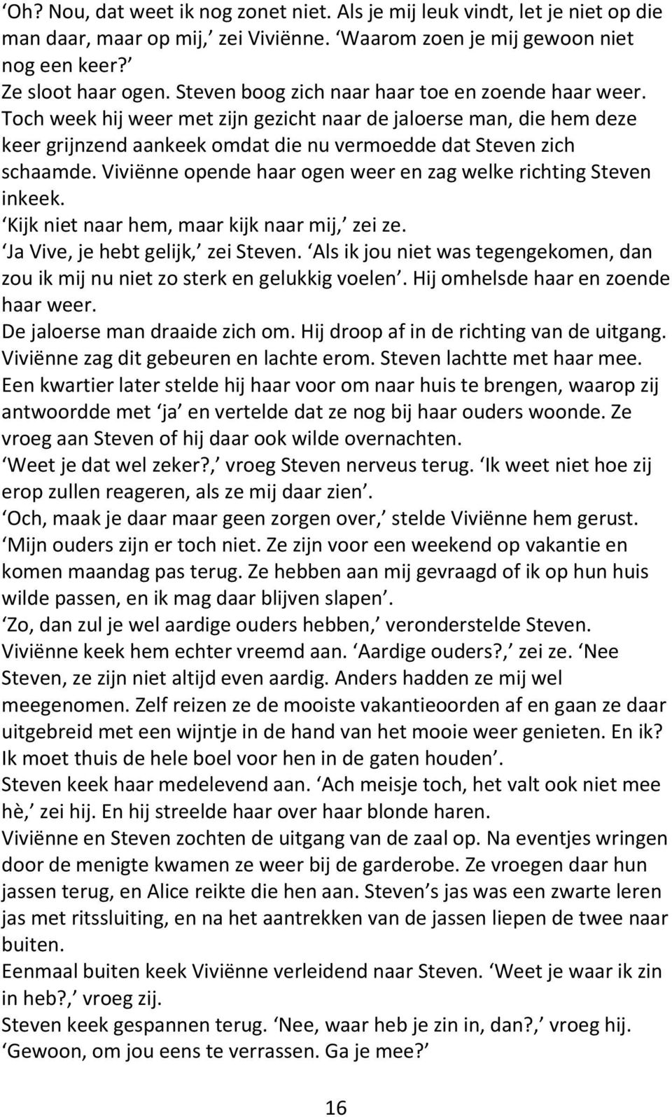 Viviënne opende haar ogen weer en zag welke richting Steven inkeek. Kijk iet aa he, aa kijk aa ij, zei ze. Ja Vi e, je he t gelijk, zei Ste e.