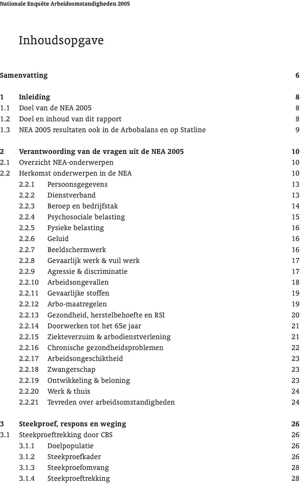 2.2 Dienstverband 13 2.2.3 Beroep en bedrijfstak 14 2.2.4 Psychosociale belasting 15 2.2.5 Fysieke belasting 16 2.2.6 Geluid 16 2.2.7 Beeldschermwerk 16 2.2.8 Gevaarlijk werk & vuil werk 17 2.2.9 Agressie & discriminatie 17 2.