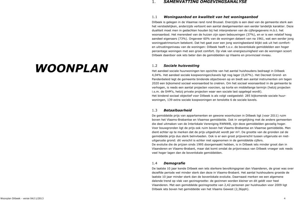 Deze dualiteit moet men in gedachten houden bij het interpreteren van de cijfergegevens m.b.t. het woonaanbod.