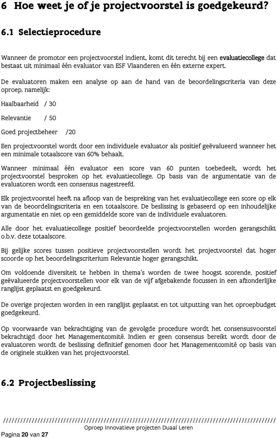 De evaluatoren maken een analyse op aan de hand van de beoordelingscriteria van deze oproep, namelijk: Haalbaarheid / 30 Relevantie / 50 Goed projectbeheer /20 Een projectvoorstel wordt door een