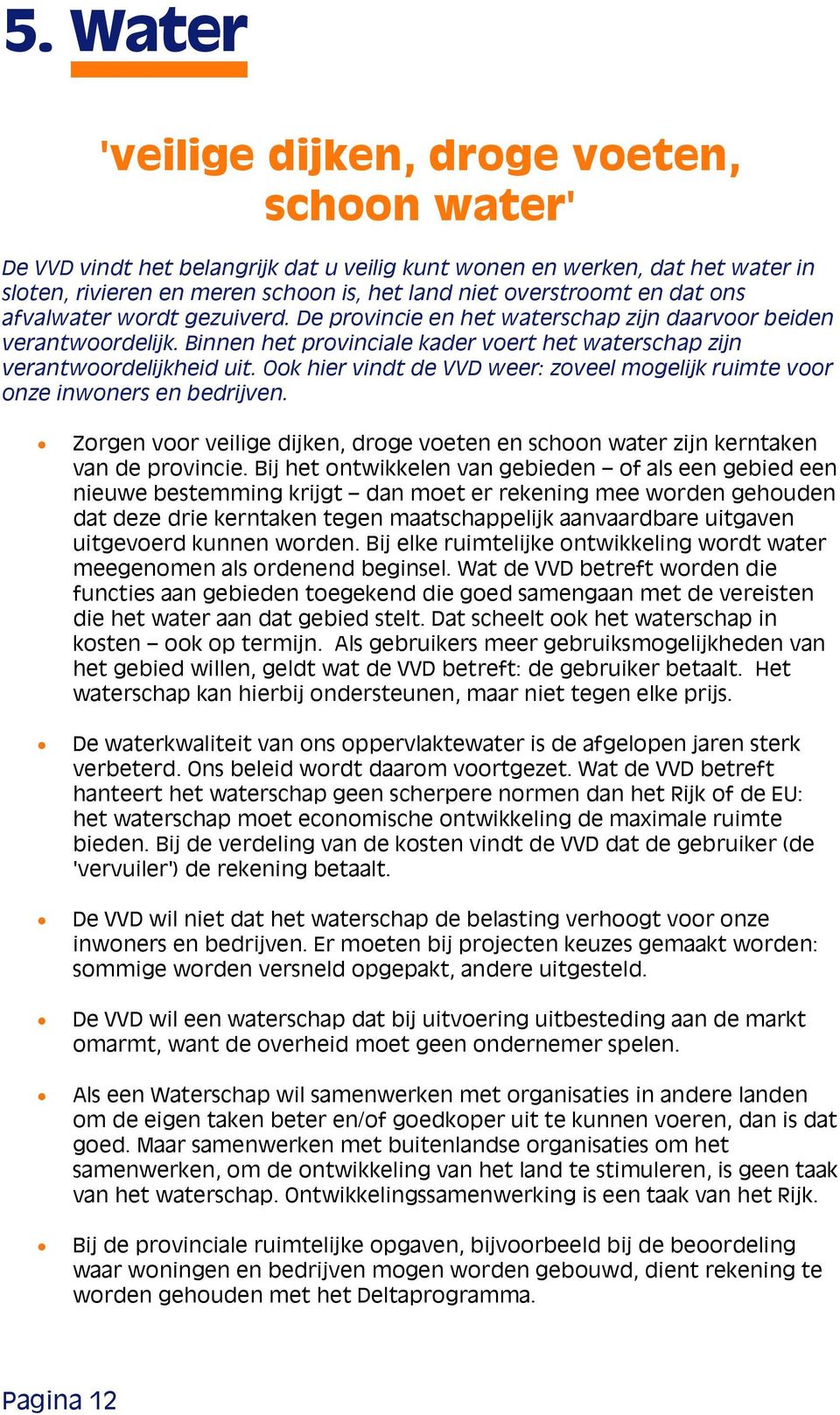 Ook hier vindt de VVD weer: zoveel mogelijk ruimte voor onze inwoners en bedrijven. Zorgen voor veilige dijken, droge voeten en schoon water zijn kerntaken van de provincie.