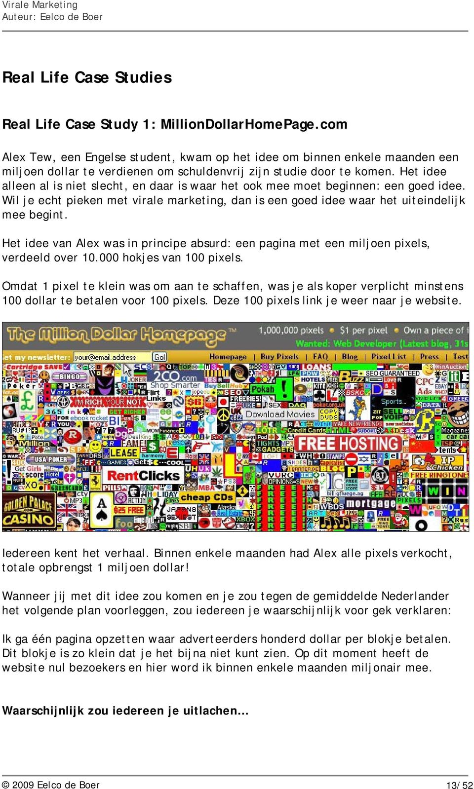 Het idee alleen al is niet slecht, en daar is waar het ook mee moet beginnen: een goed idee. Wil je echt pieken met virale marketing, dan is een goed idee waar het uiteindelijk mee begint.