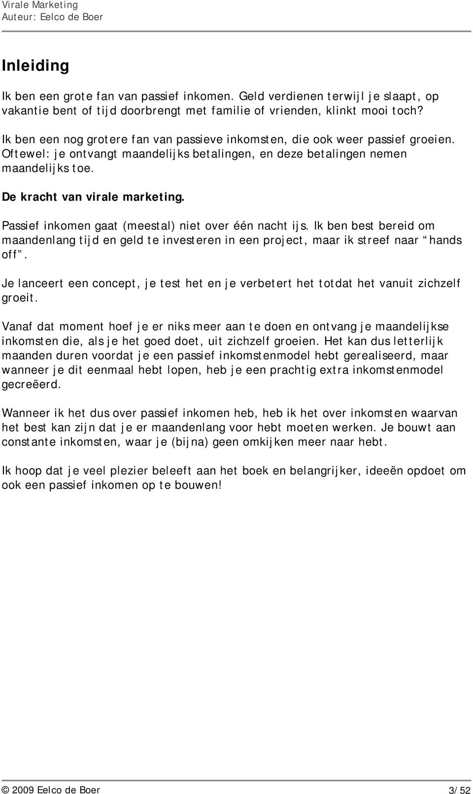 Passief inkomen gaat (meestal) niet over één nacht ijs. Ik ben best bereid om maandenlang tijd en geld te investeren in een project, maar ik streef naar hands off.