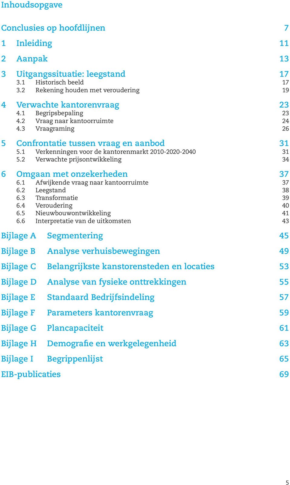 2 Verwachte prijsontwikkeling 34 6 Omgaan met onzekerheden 37 6.1 Afwijkende vraag naar kantoorruimte 37 6.2 Leegstand 38 6.3 Transformatie 39 6.4 Veroudering 40 6.5 Nieuwbouwontwikkeling 41 6.