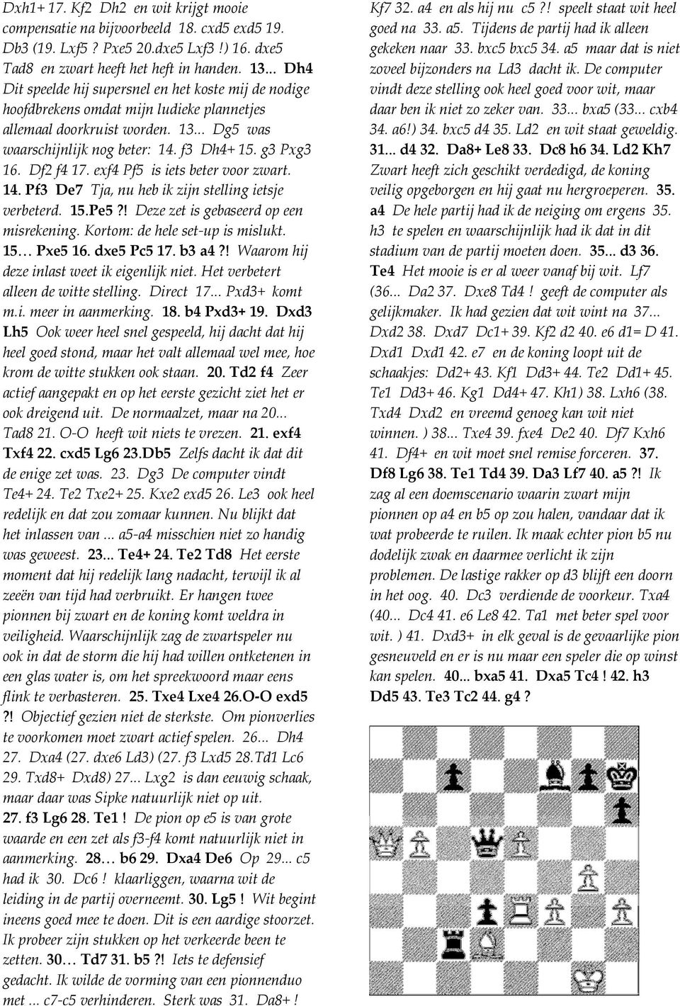 Df2 f4 17. exf4 Pf5 is iets beter voor zwart. 14. Pf3 De7 Tja, nu heb ik zijn stelling ietsje verbeterd. 15.Pe5?! Deze zet is gebaseerd op een misrekening. Kortom: de hele set-up is mislukt.