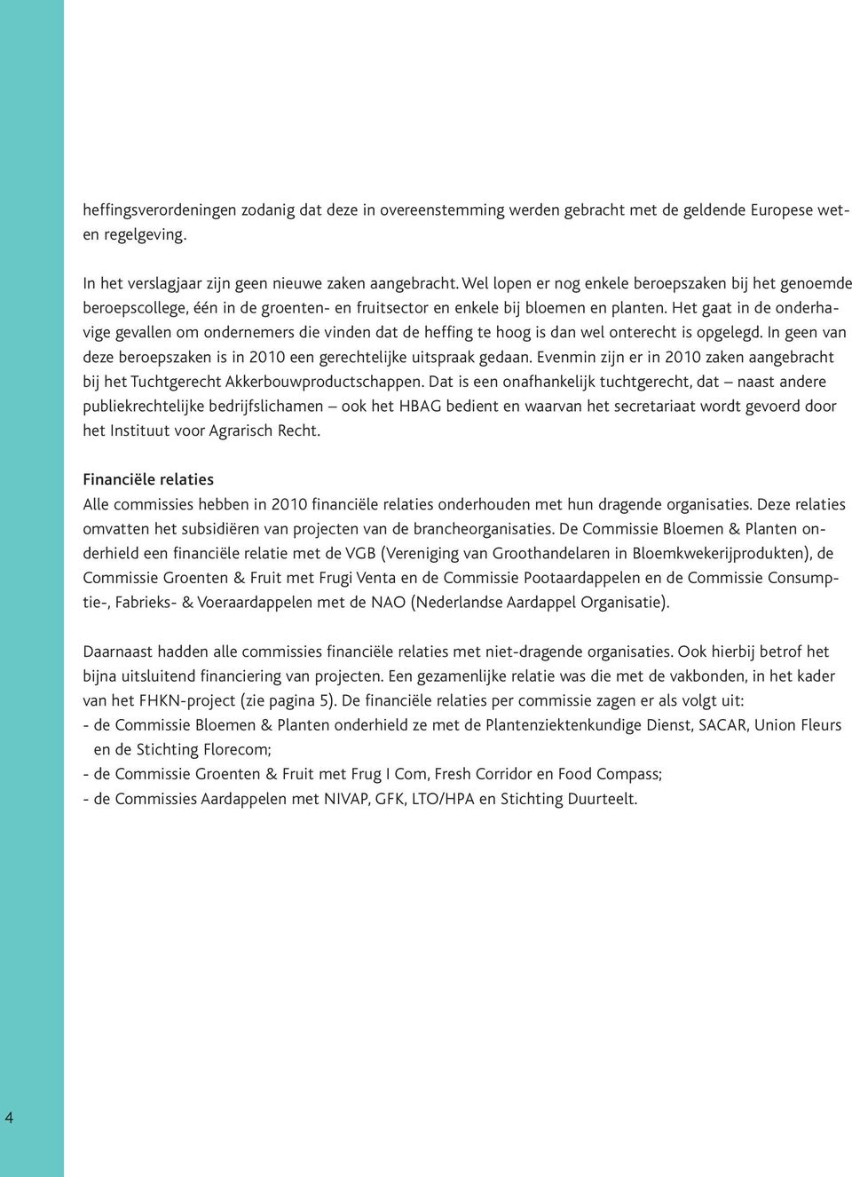 Het gaat in de onderhavige gevallen om ondernemers die vinden dat de heffing te hoog is dan wel onterecht is opgelegd. In geen van deze beroepszaken is in 2010 een gerechtelijke uitspraak gedaan.