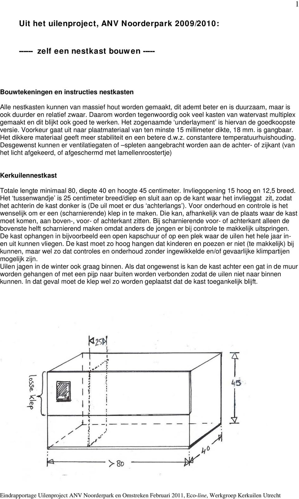 Het zogenaamde underlayment is hiervan de goedkoopste versie. Voorkeur gaat uit naar plaatmateriaal van ten minste 15 millimeter dikte, 18 mm. is gangbaar.