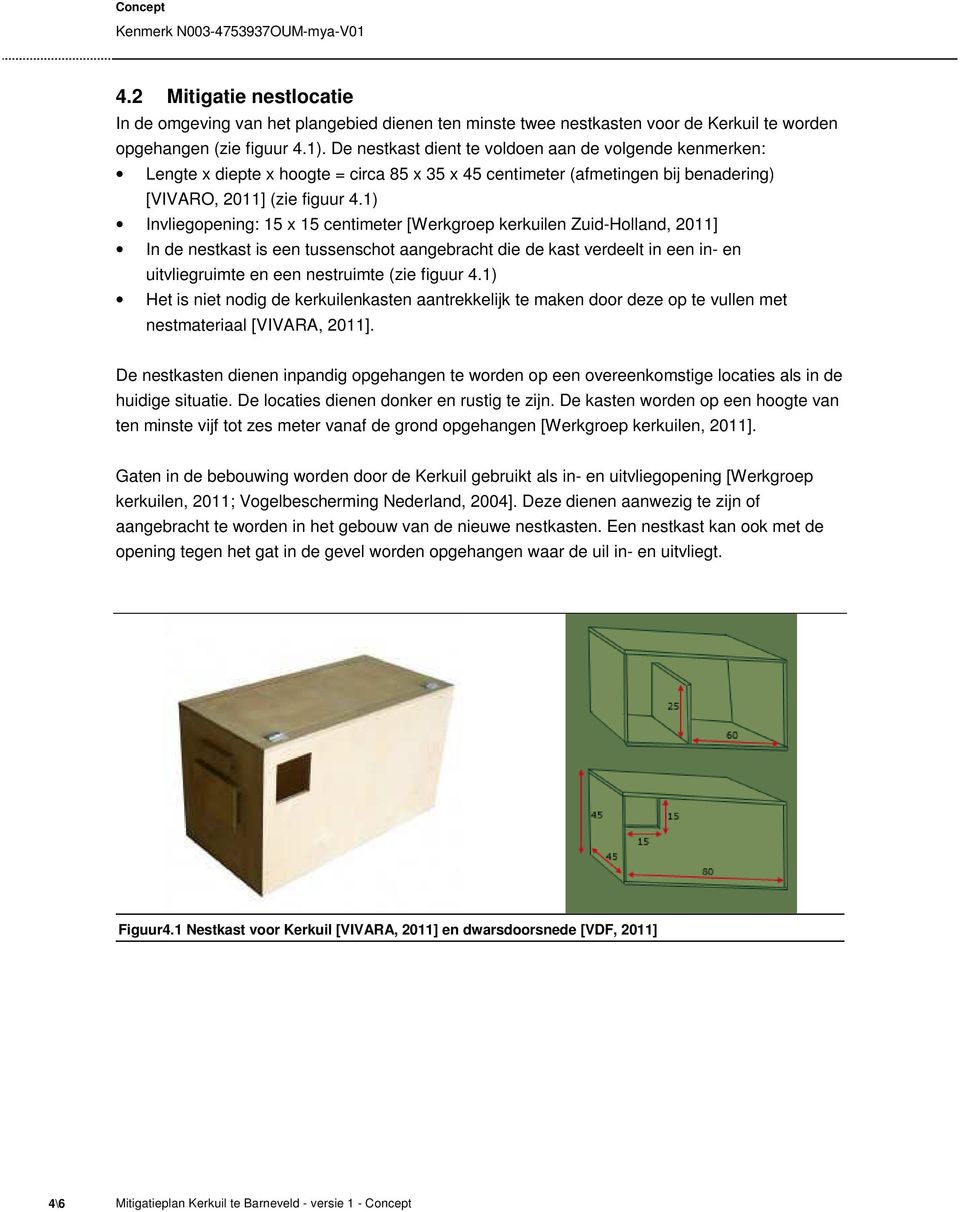 1) Invliegopening: 15 x 15 centimeter [Werkgroep kerkuilen Zuid-Holland, 2011] In de nestkast is een tussenschot aangebracht die de kast verdeelt in een in- en uitvliegruimte en een nestruimte (zie