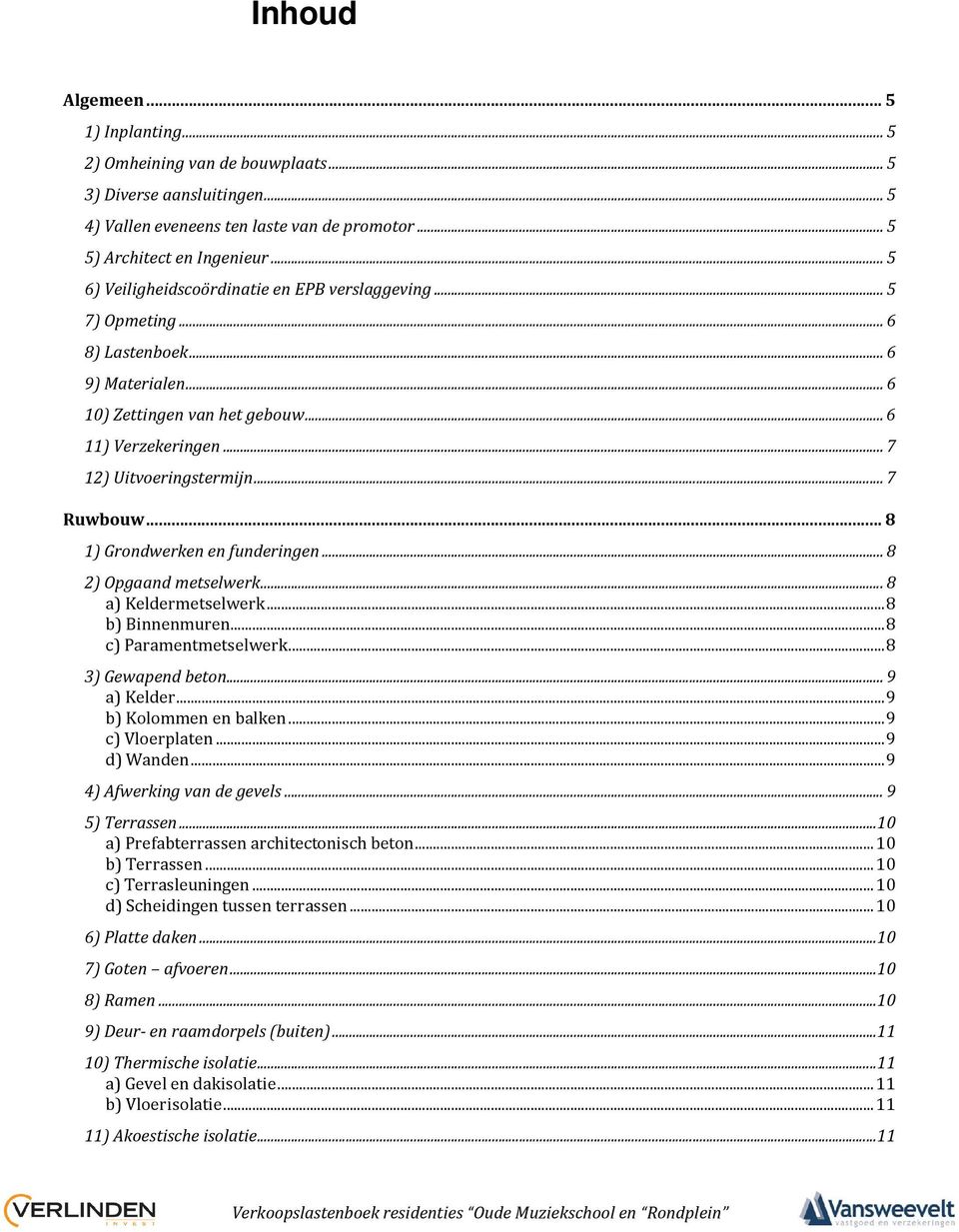 .. 7 Ruwbouw... 8 1) Grondwerken en funderingen... 8 2) Opgaand metselwerk... 8 a) Keldermetselwerk... 8 b) Binnenmuren... 8 c) Paramentmetselwerk... 8 3) Gewapend beton... 9 a) Kelder.