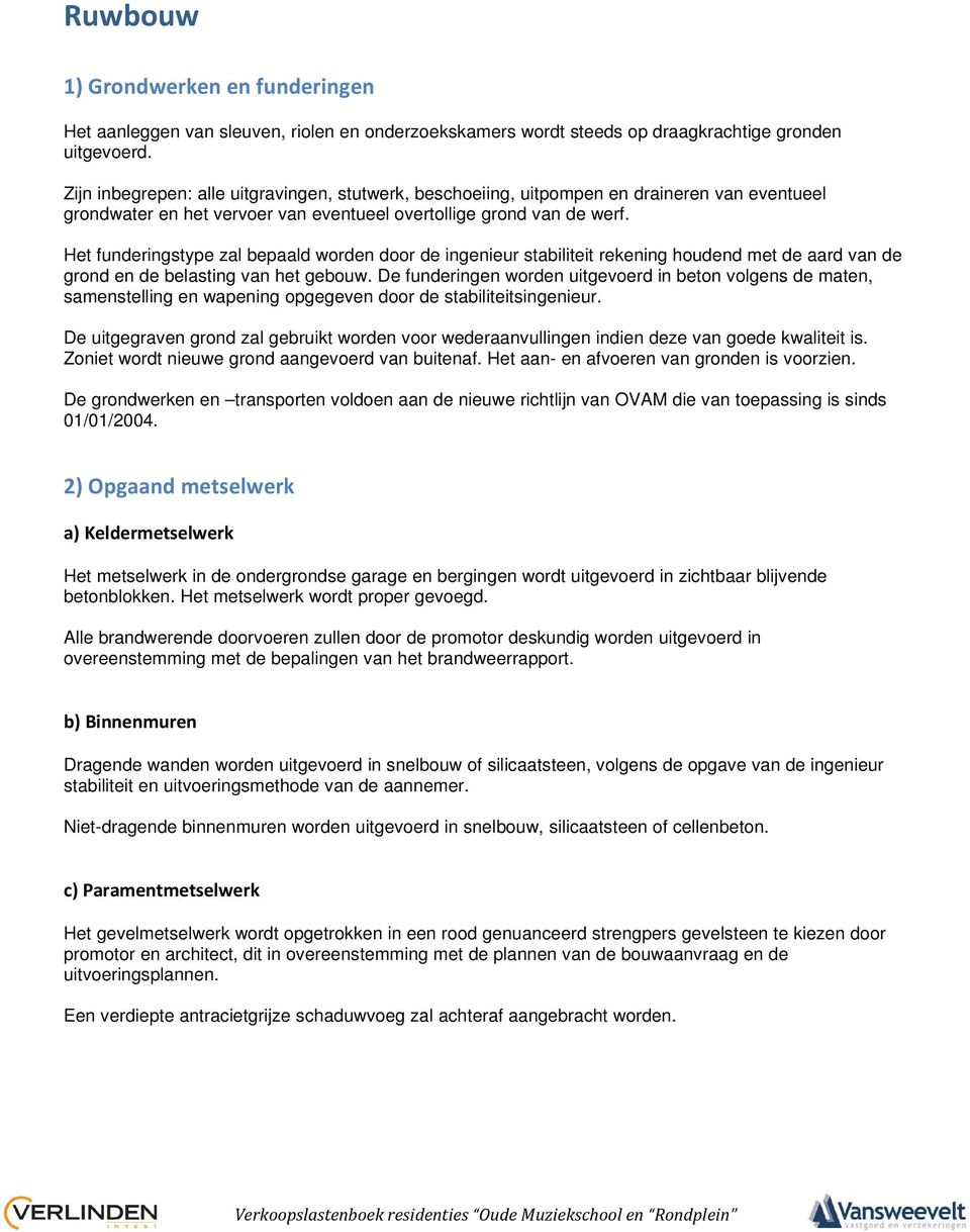 Het funderingstype zal bepaald worden door de ingenieur stabiliteit rekening houdend met de aard van de grond en de belasting van het gebouw.