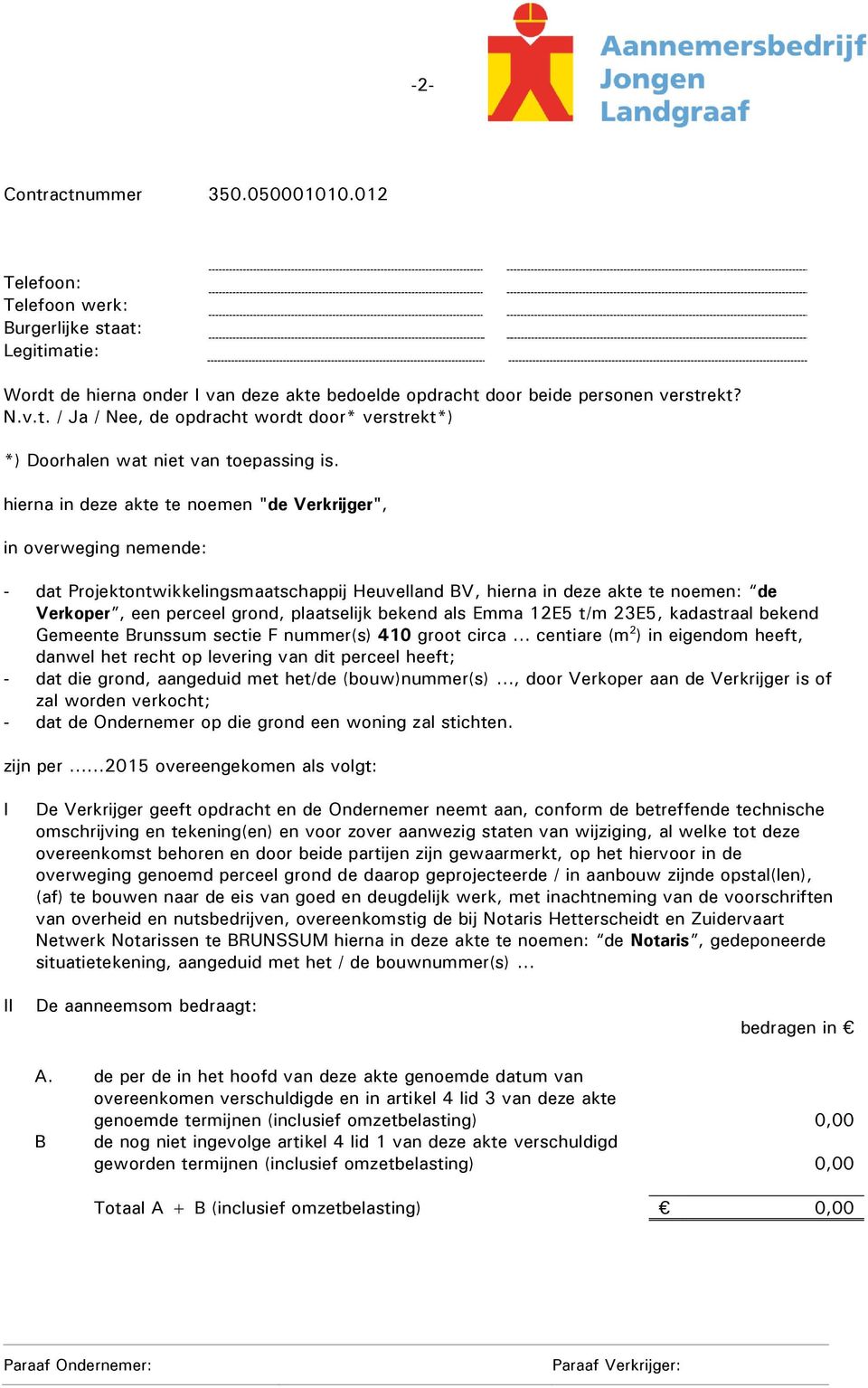 bekend als Emma 12E5 t/m 23E5, kadastraal bekend Gemeente Brunssum sectie F nummer(s) 410 groot circa centiare (m 2 ) in eigendom heeft, danwel het recht op levering van dit perceel heeft; - dat die