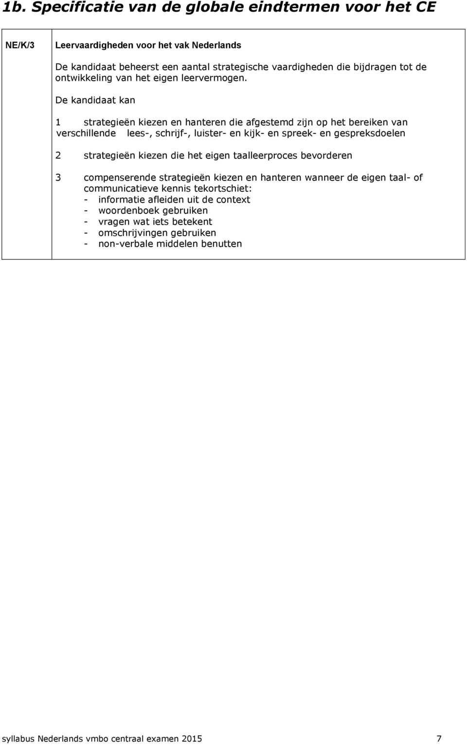 De kandidaat kan 1 strategieën kiezen en hanteren die afgestemd zijn op het bereiken van verschillende lees-, schrijf-, luister- en kijk- en spreek- en gespreksdoelen 2 strategieën kiezen