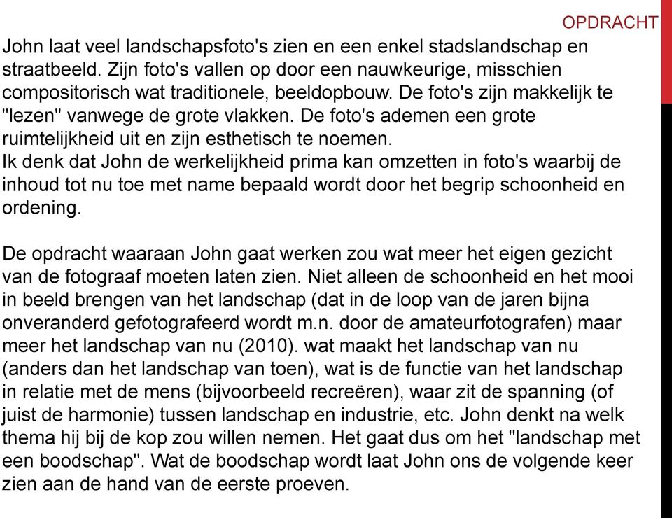 Ik denk dat John de werkelijkheid prima kan omzetten in foto's waarbij de inhoud tot nu toe met name bepaald wordt door het begrip schoonheid en ordening.