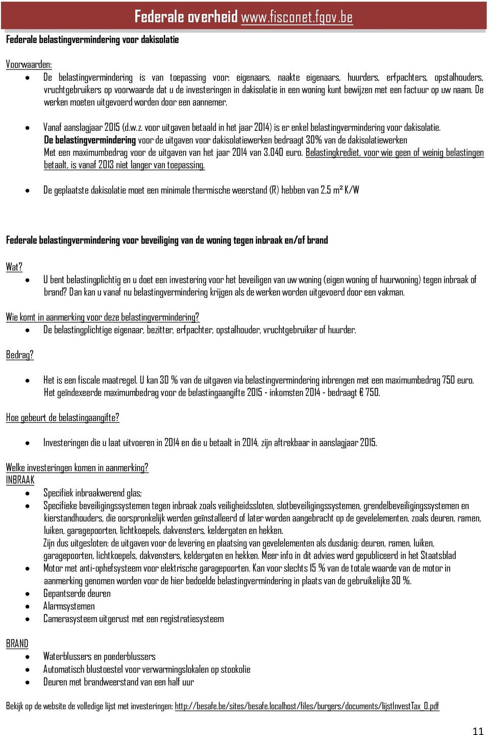 dakisolatie in een woning kunt bewijzen met een factuur op uw naam. De werken moeten uitgevoerd worden door een aannemer. Vanaf aanslagjaar 2015 (d.w.z. voor uitgaven betaald in het jaar 2014) is er enkel belastingvermindering voor dakisolatie.