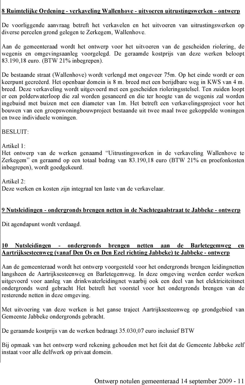 De geraamde kostprijs van deze werken beloopt 83.190,18 euro. (BTW 21% inbegrepen). De bestaande straat (Wallenhove) wordt verlengd met ongeveer 75m. Op het einde wordt er een keerpunt gecreëerd.