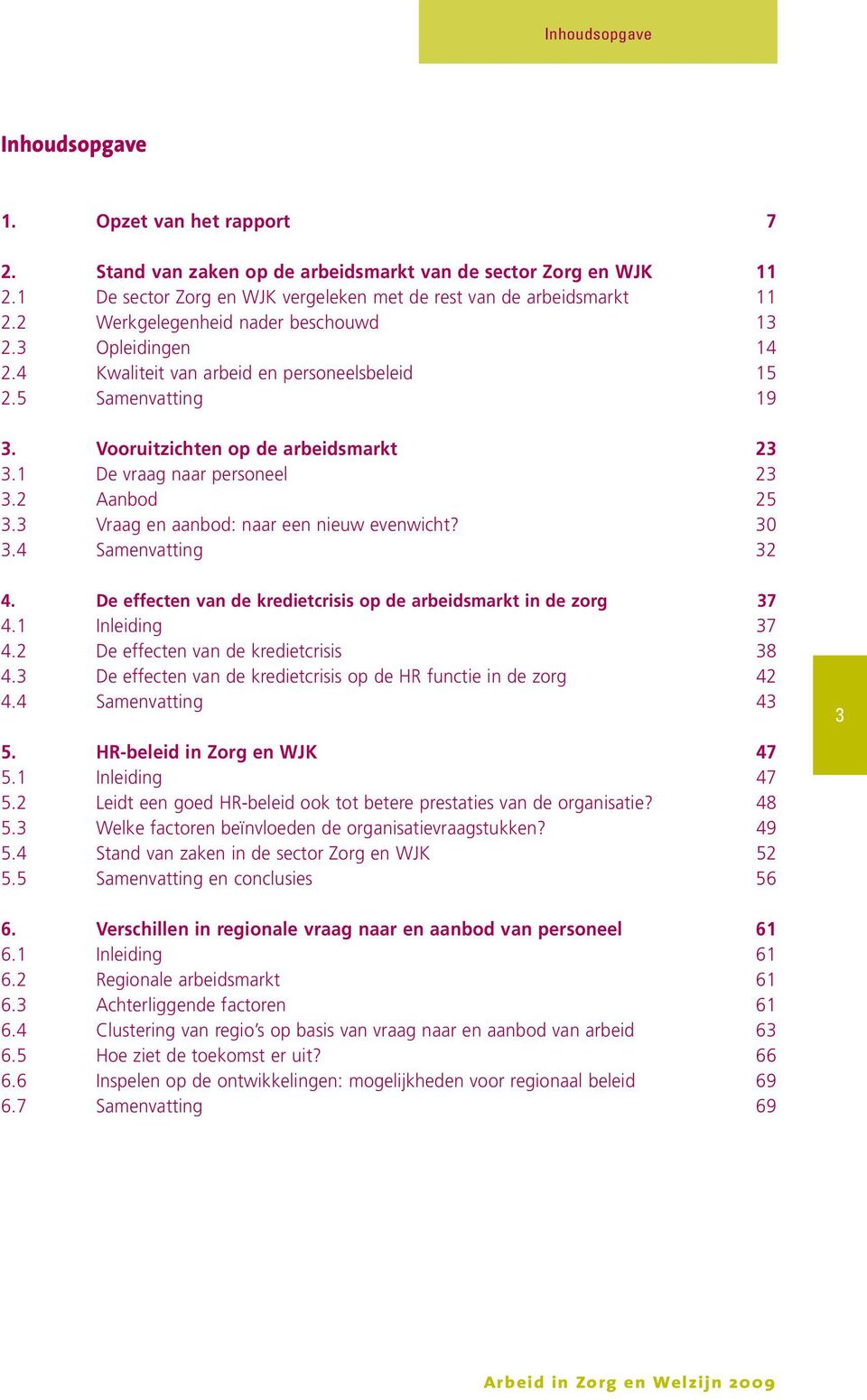 2 Aanbod 25 3.3 Vraag en aanbod: naar een nieuw evenwicht? 30 3.4 Samenvatting 32 4. De effecten van de kredietcrisis op de arbeidsmarkt in de zorg 37 4.1 Inleiding 37 4.