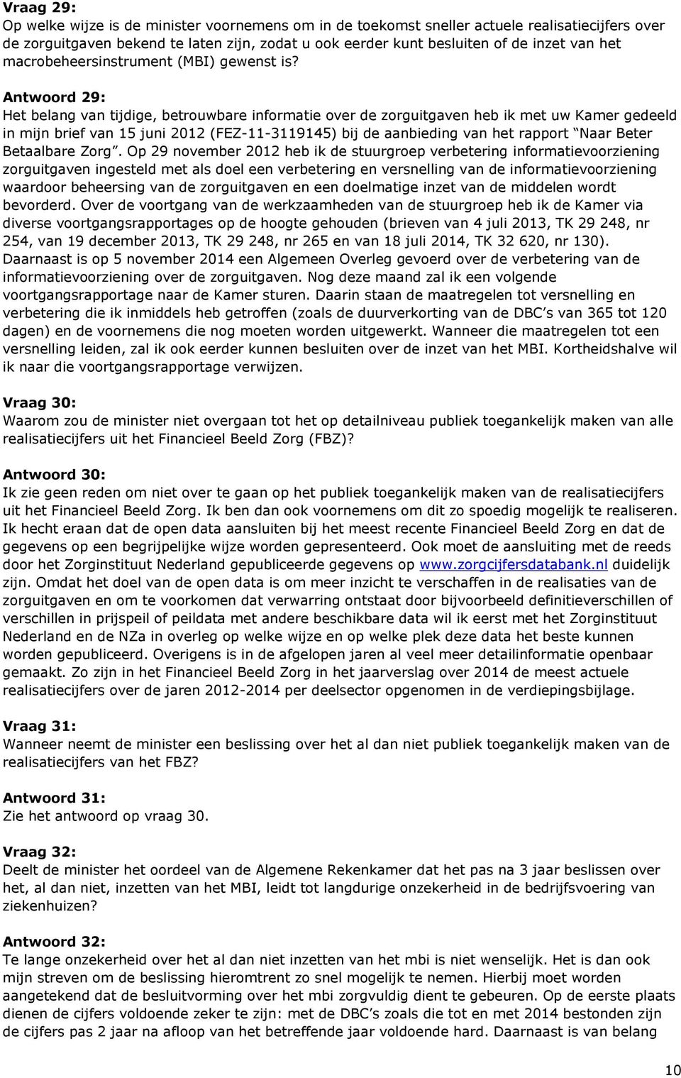 Antwoord 29: Het belang van tijdige, betrouwbare informatie over de zorguitgaven heb ik met uw Kamer gedeeld in mijn brief van 15 juni 2012 (FEZ-11-3119145) bij de aanbieding van het rapport Naar