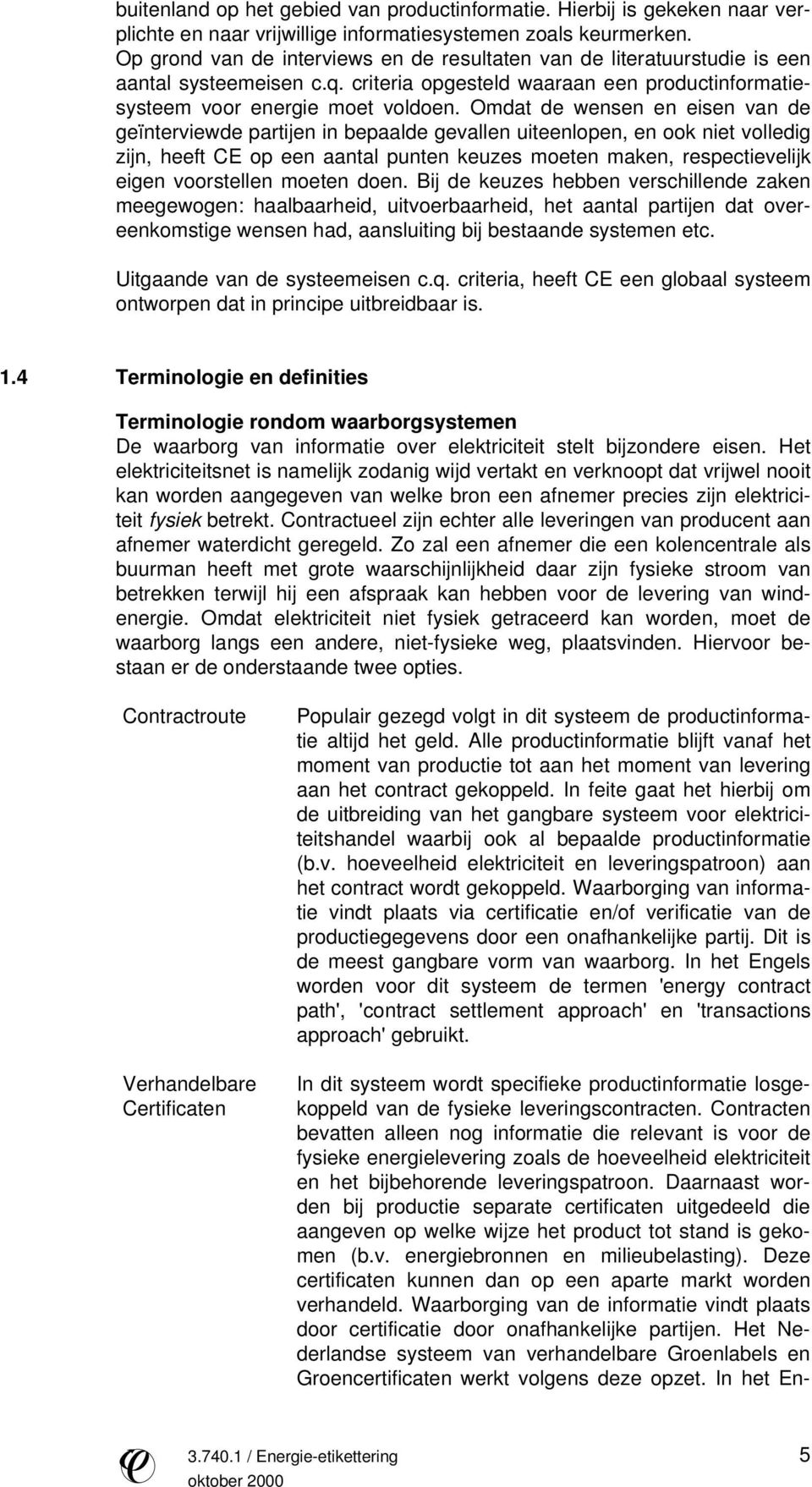 Omdat de wensen en eisen van de geïnterviewde partijen in bepaalde gevallen uiteenlopen, en ook niet volledig zijn, heeft CE op een aantal punten keuzes moeten maken, respectievelijk eigen