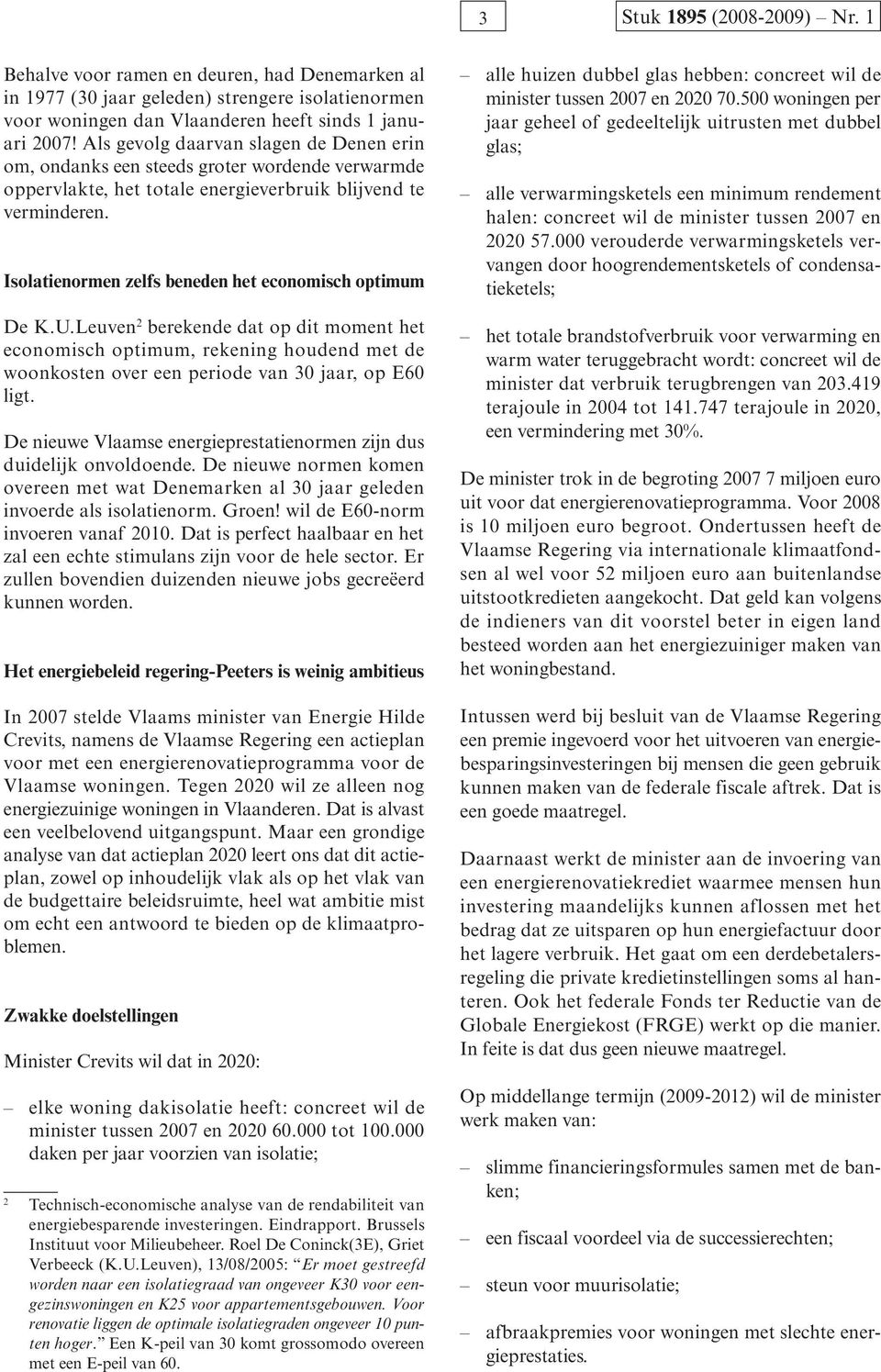 Isolatienormen zelfs beneden het economisch optimum De K.U.Leuven 2 berekende dat op dit moment het economisch optimum, rekening houdend met de woonkosten over een periode van 30 jaar, op E60 ligt.