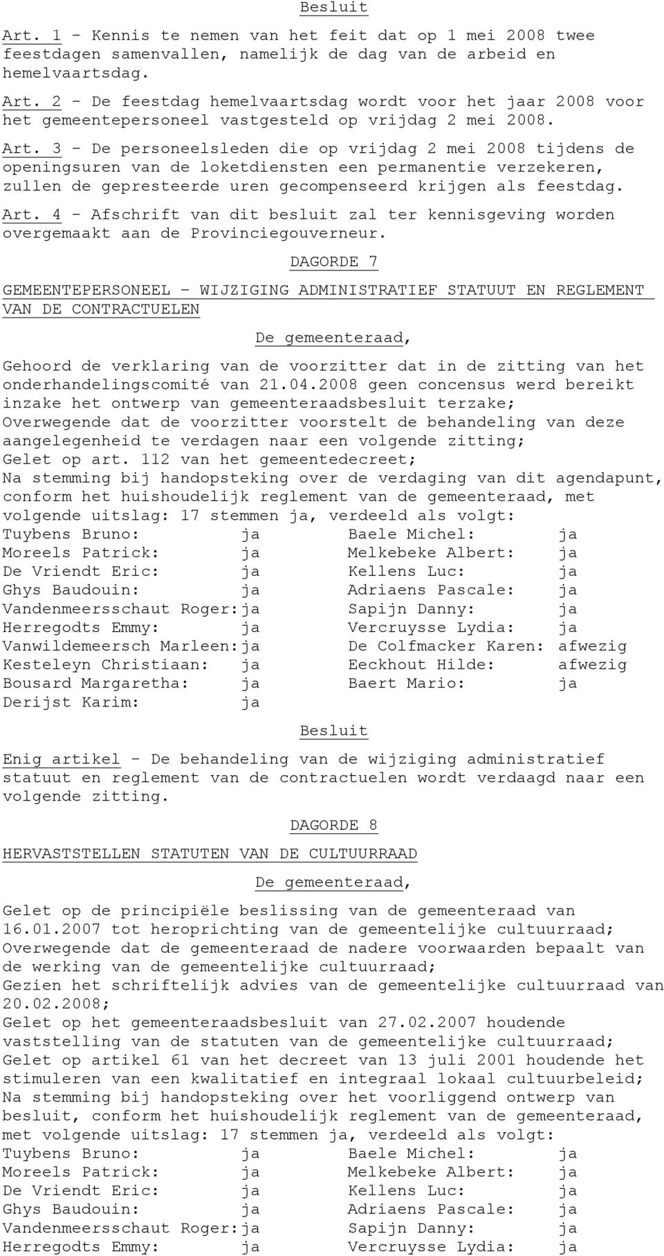 3 - De personeelsleden die op vrijdag 2 mei 2008 tijdens de openingsuren van de loketdiensten een permanentie verzekeren, zullen de gepresteerde uren gecompenseerd krijgen als feestdag. Art.