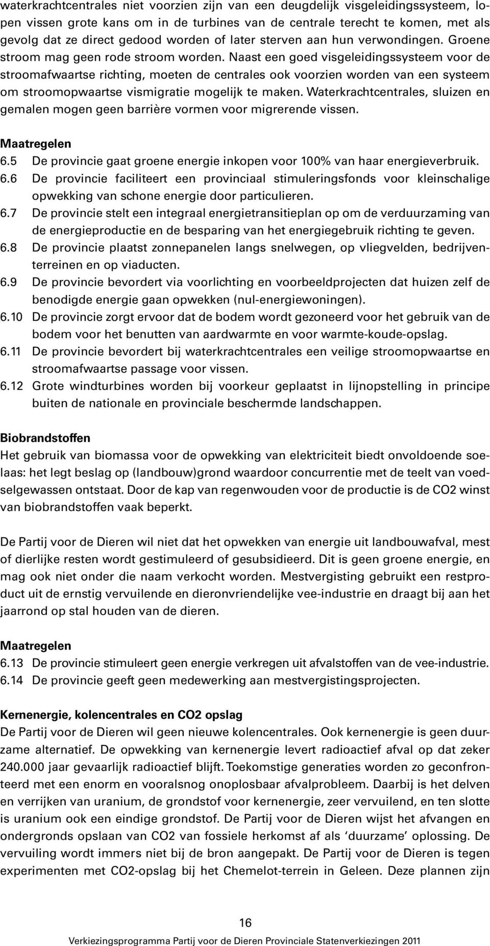 Naast een goed visgeleidingssysteem voor de stroomafwaartse richting, moeten de centrales ook voorzien worden van een systeem om stroomopwaartse vismigratie mogelijk te maken.