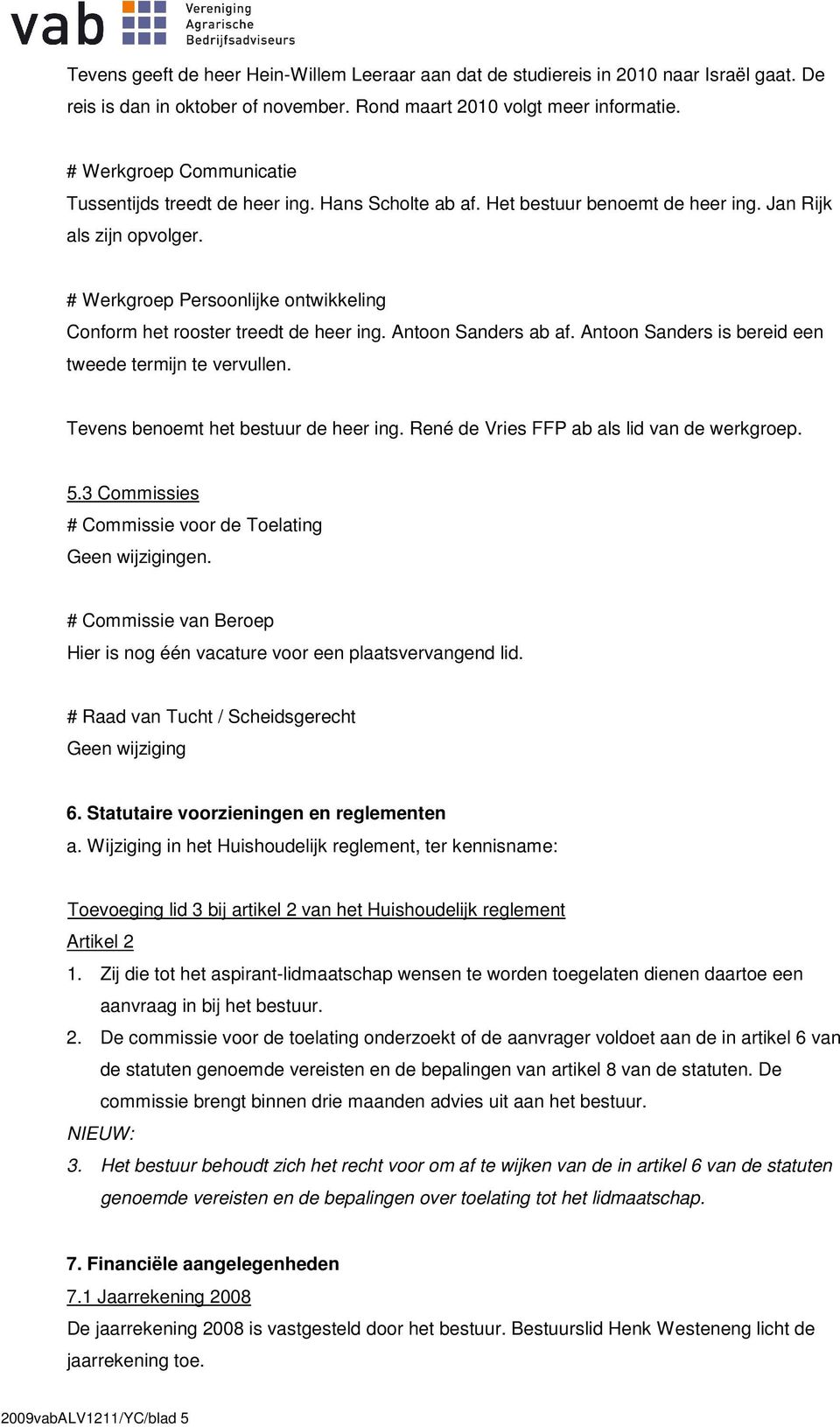 # Werkgroep Persoonlijke ontwikkeling Conform het rooster treedt de heer ing. Antoon Sanders ab af. Antoon Sanders is bereid een tweede termijn te vervullen. Tevens benoemt het bestuur de heer ing.