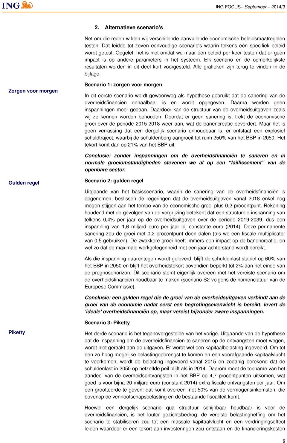 Opgelet, het is niet omdat we maar één beleid per keer testen dat er geen impact is op andere parameters in het systeem.