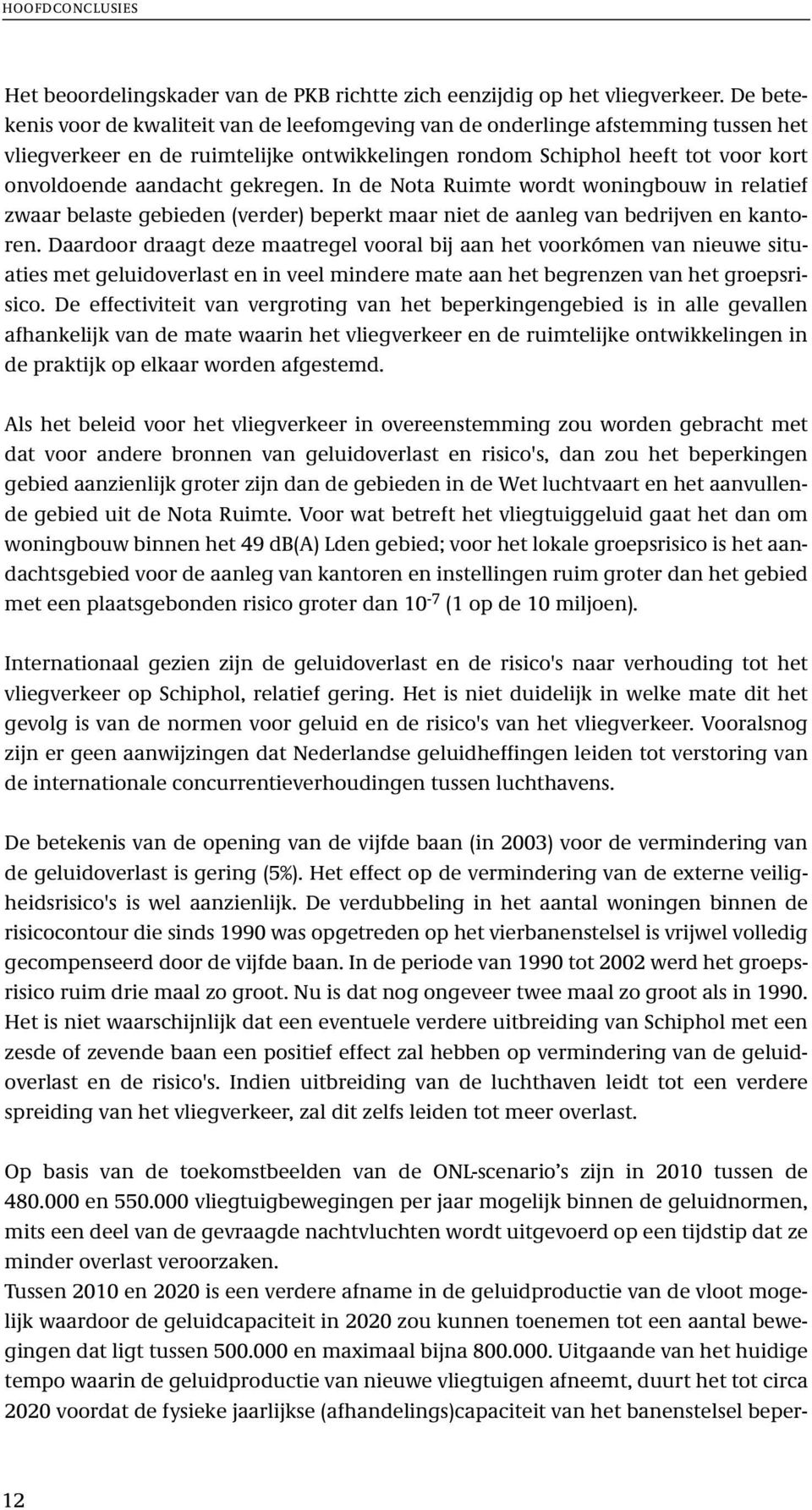 gekregen. In de Nota Ruimte wordt woningbouw in relatief zwaar belaste gebieden (verder) beperkt maar niet de aanleg van bedrijven en kantoren.