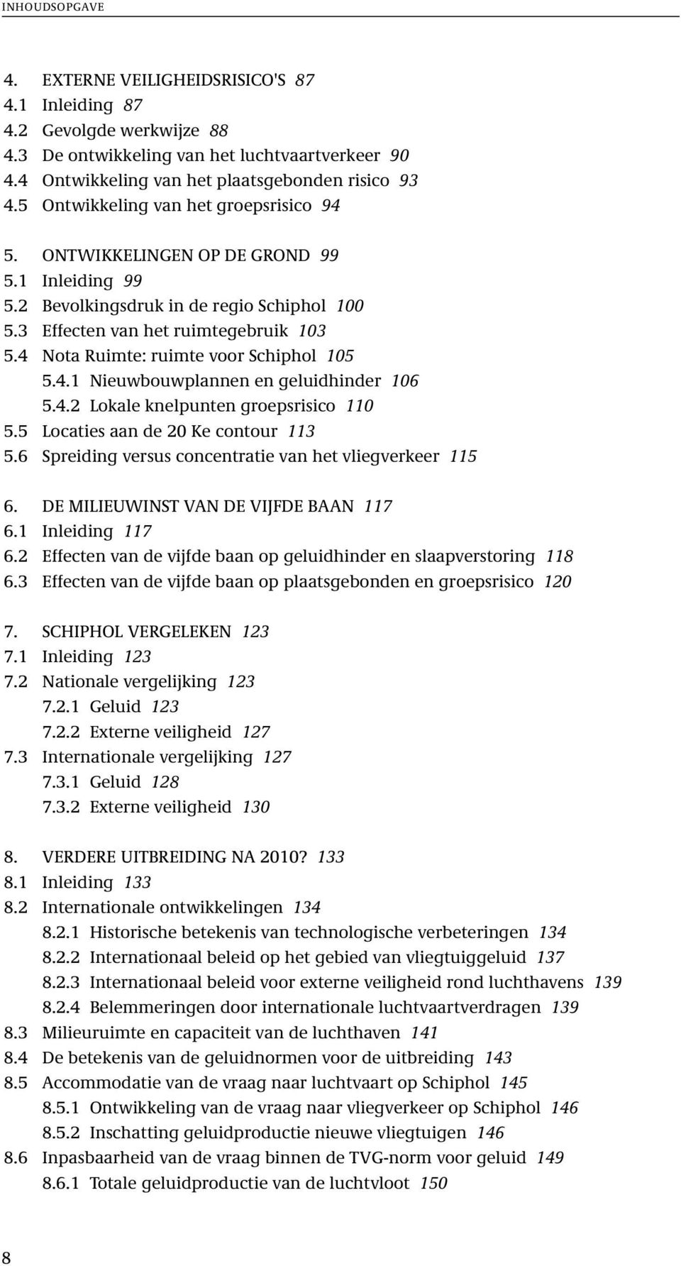 4 Nota Ruimte: ruimte voor Schiphol 105 5.4.1 Nieuwbouwplannen en geluidhinder 106 5.4.2 Lokale knelpunten groepsrisico 110 5.5 Locaties aan de 20 Ke contour 113 5.