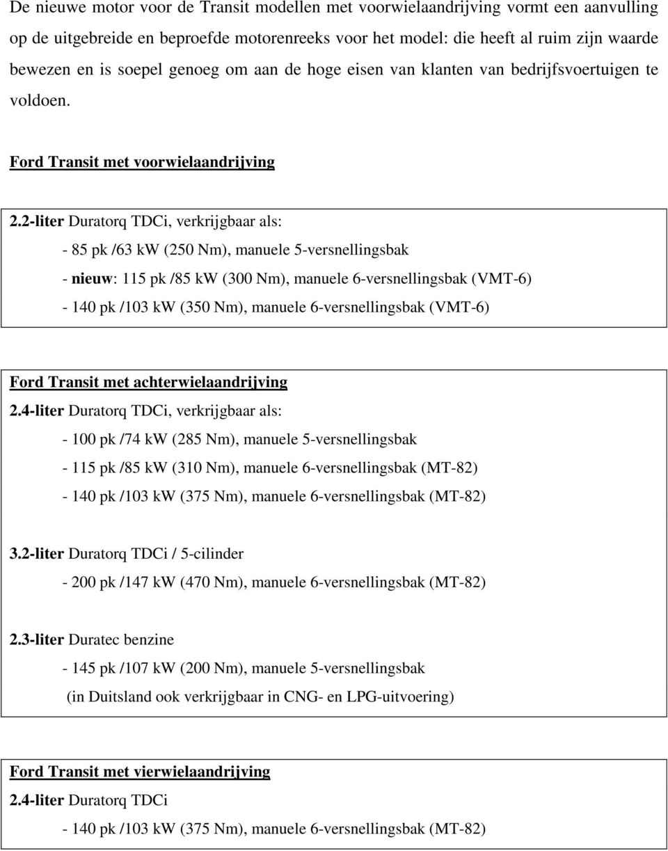 2-liter Duratorq TDCi, verkrijgbaar als: - 85 pk /63 kw (250 Nm), manuele 5-versnellingsbak - nieuw: 115 pk /85 kw (300 Nm), manuele 6-versnellingsbak (VMT-6) - 140 pk /103 kw (350 Nm), manuele