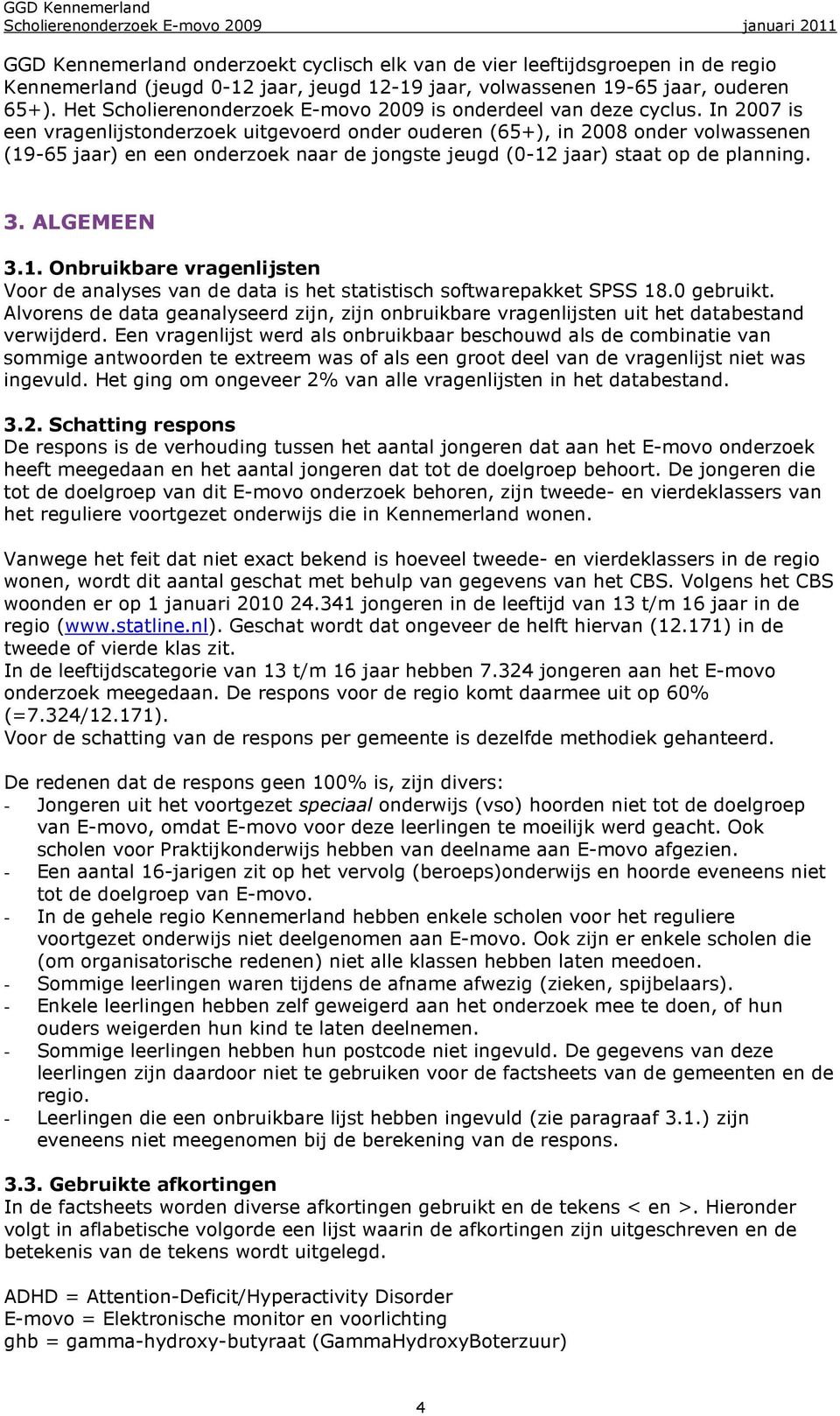 In 2007 is een vragenlijstonderzoek uitgevoerd onder ouderen (65+), in 2008 onder volwassenen (19-65 jaar) en een onderzoek naar de jongste jeugd (0-12 jaar) staat op de planning. 3. ALGEMEEN 3.1. Onbruikbare vragenlijsten Voor de analyses van de data is het statistisch softwarepakket SPSS 18.