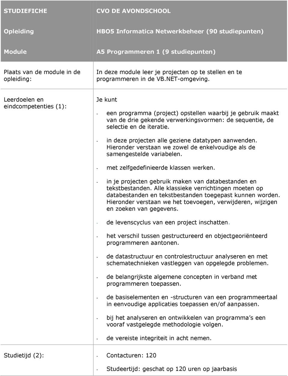 Leerdoelen en eindcompetenties (1): Je kunt een programma (project) opstellen waarbij je gebruik maakt van de drie gekende verwerkingsvormen: de sequentie, de selectie en de iteratie.