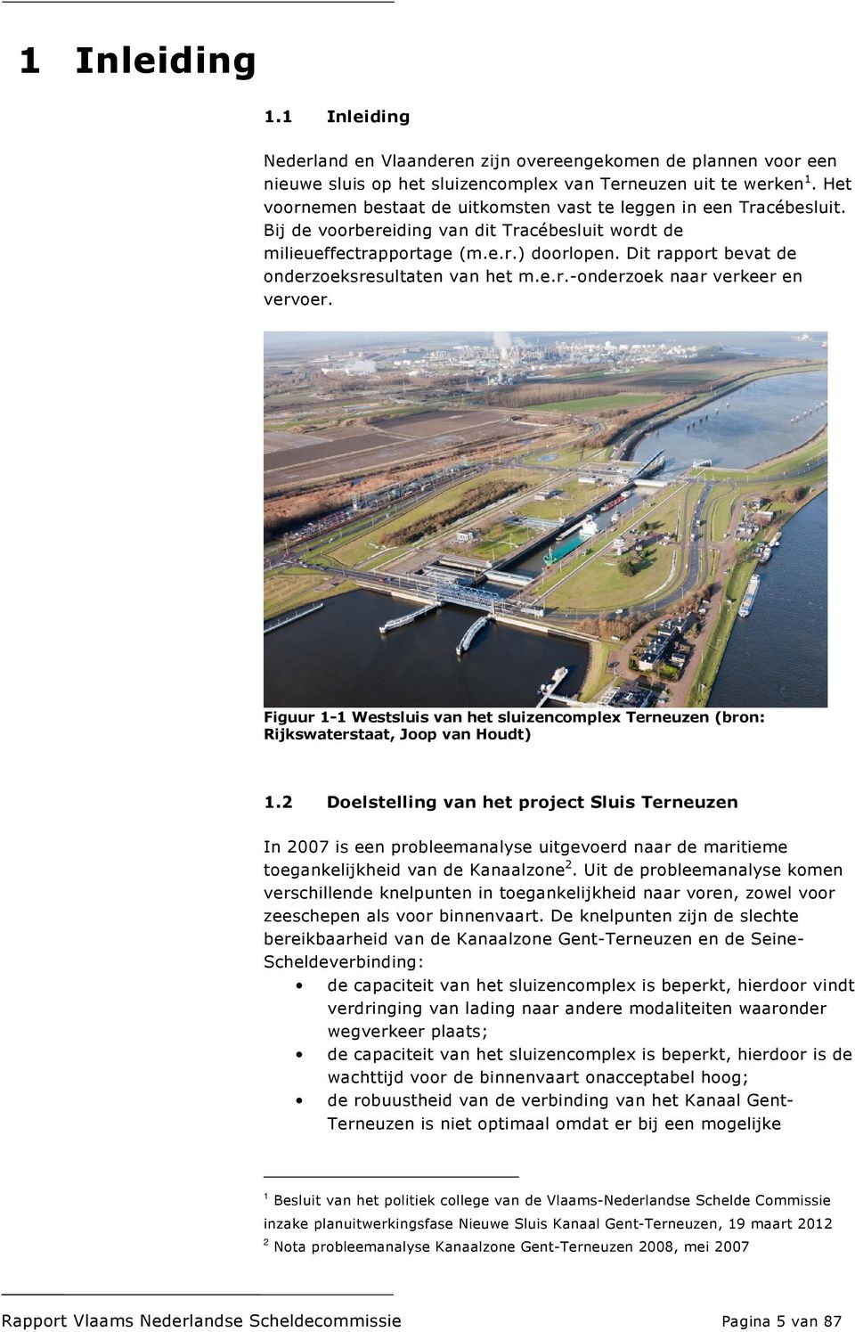Dit rapport bevat de onderzoeksresultaten van het m.e.r.-onderzoek naar verkeer en vervoer. Figuur 1-1 Westsluis van het sluizencomplex Terneuzen (bron: Rijkswaterstaat, Joop van Houdt) 1.