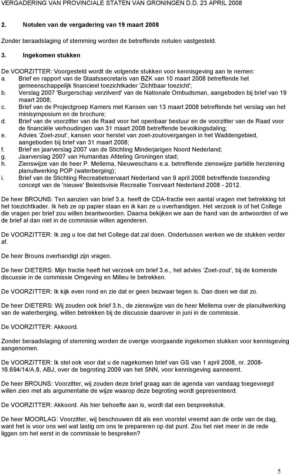 Brief en rapport van de Staatssecretaris van BZK van 10 maart 2008 betreffende het gemeenschappelijk financieel toezichtkader 'Zichtbaar toezicht'; b.