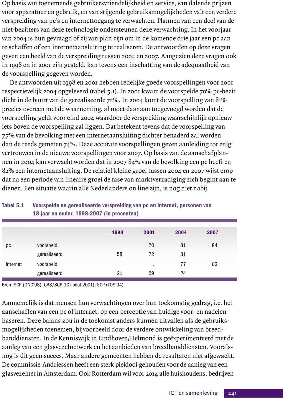 In het voorjaar van 2004 is hun gevraagd of zij van plan zijn om in de komende drie jaar een pc aan te schaffen of een internetaansluiting te realiseren.