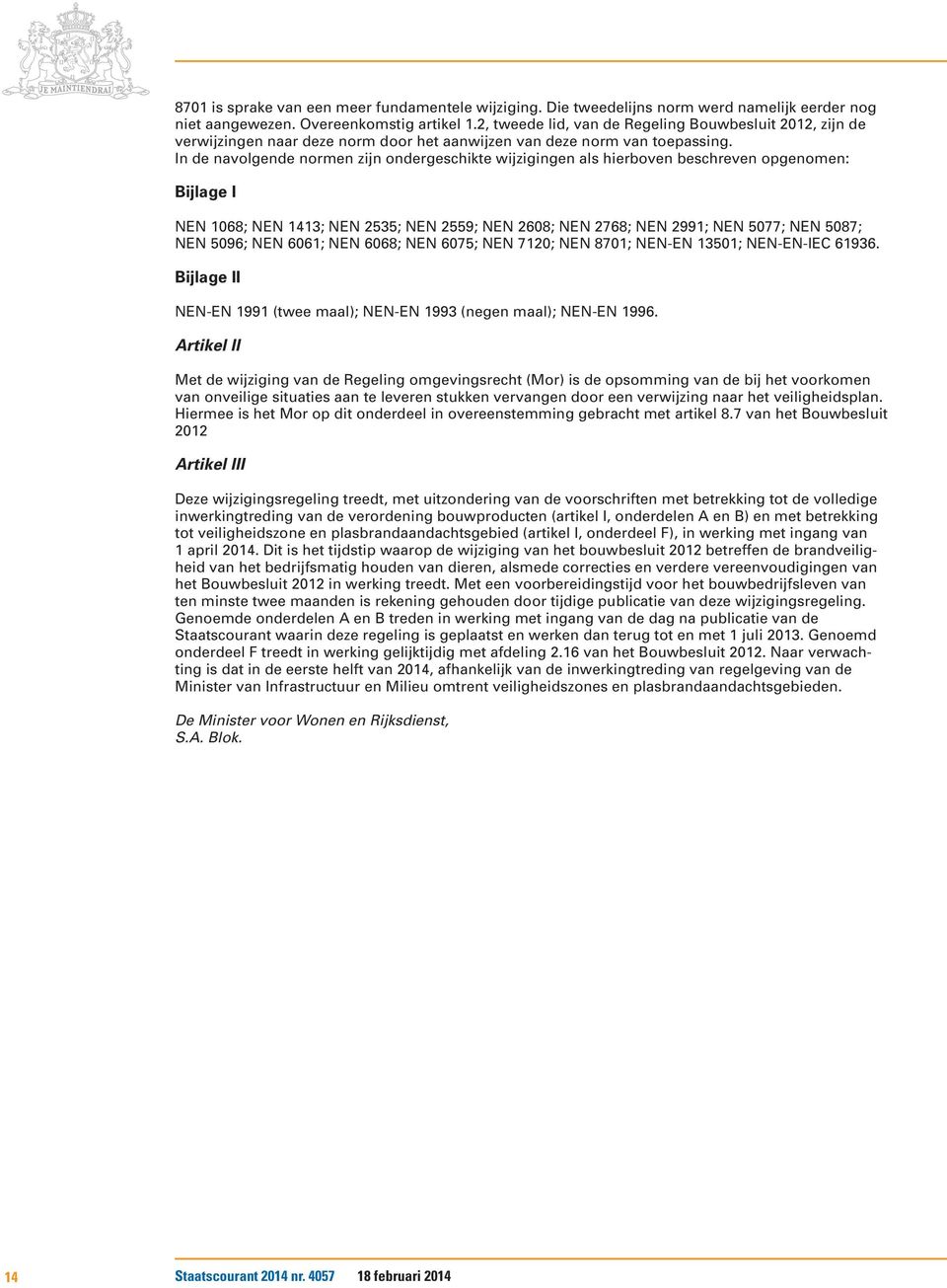 In de navolgende normen zijn ondergeschikte wijzigingen als hierboven beschreven opgenomen: Bijlage I NEN 1068; NEN 1413; NEN 2535; NEN 2559; NEN 2608; NEN 2768; NEN 2991; NEN 5077; NEN 5087; NEN