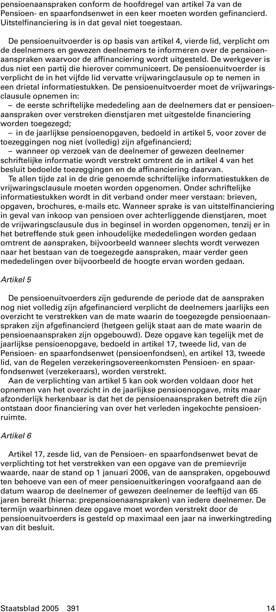 De werkgever is dus niet een partij die hierover communiceert. De pensioenuitvoerder is verplicht de in het vijfde lid vervatte vrijwaringclausule op te nemen in een drietal informatiestukken.