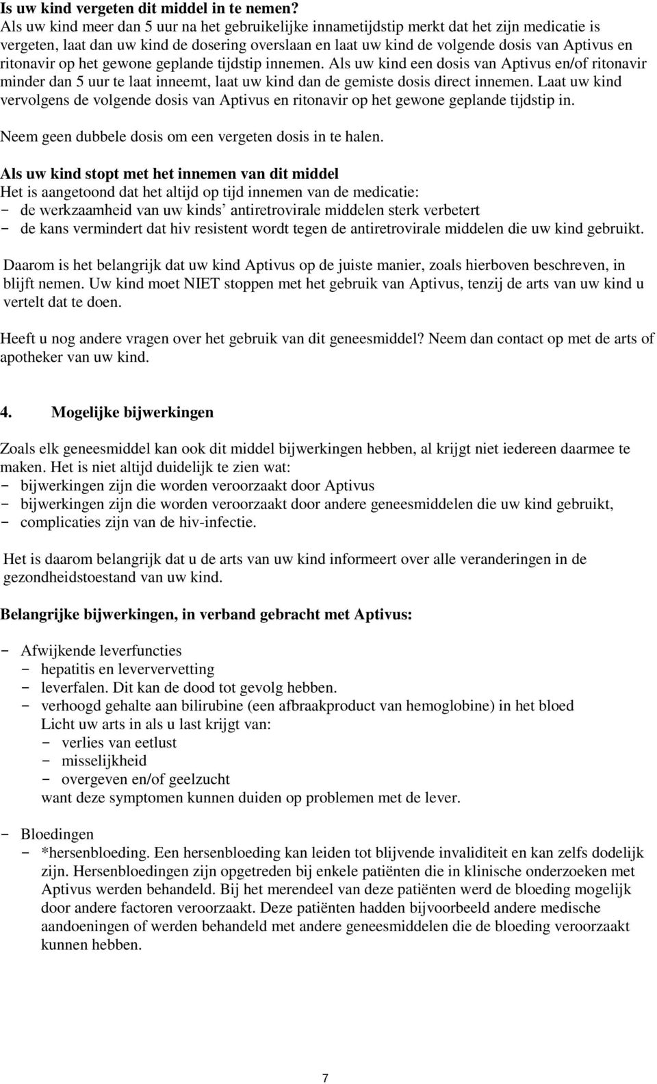 ritonavir op het gewone geplande tijdstip innemen. Als uw kind een dosis van Aptivus en/of ritonavir minder dan 5 uur te laat inneemt, laat uw kind dan de gemiste dosis direct innemen.