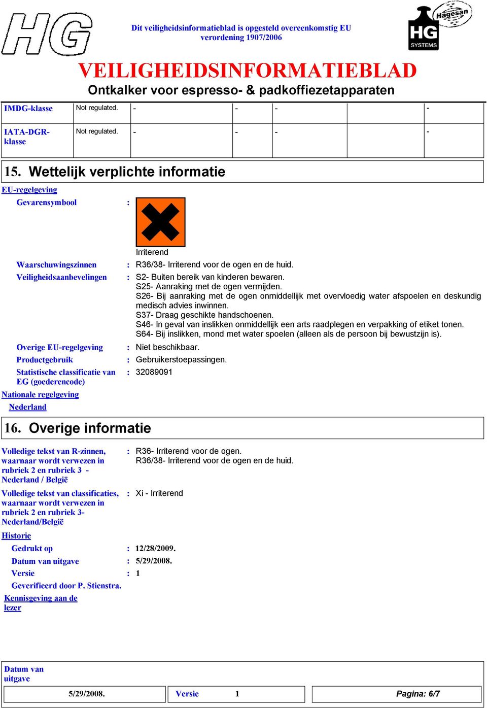 Nationale regelgeving Nederland Irriterend R36/38 Irriterend voor de ogen en de huid. S2 Buiten bereik van kinderen bewaren. S25 Aanraking met de ogen vermijden.