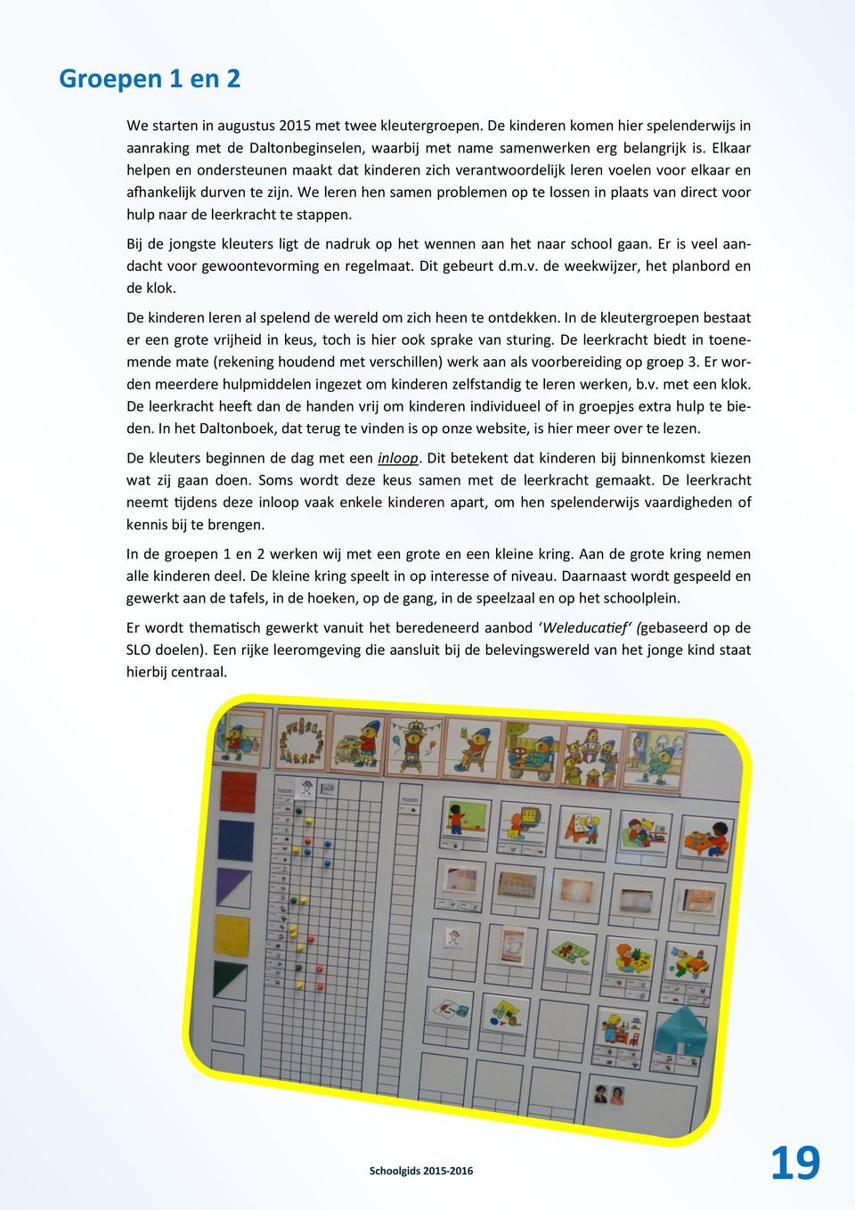 We leren hen samen problemen op te lossen in plaats van direct voor hulp naar de leerkracht te stappen. Bij de jongste kleuters ligt de nadruk op het wennen aan het naar school gaan.
