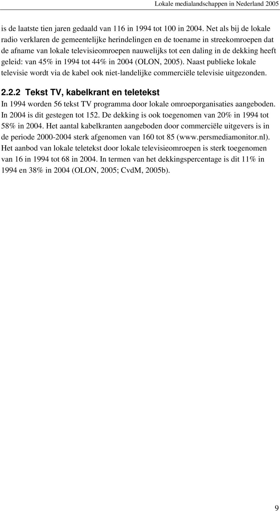 van 45% in 1994 tot 44% in 2004 (OLON, 2005). Naast publieke lokale televisie wordt via de kabel ook niet-landelijke commerciële televisie uitgezonden. 2.2.2 Tekst TV, kabelkrant en teletekst In 1994 worden 56 tekst TV programma door lokale omroeporganisaties aangeboden.