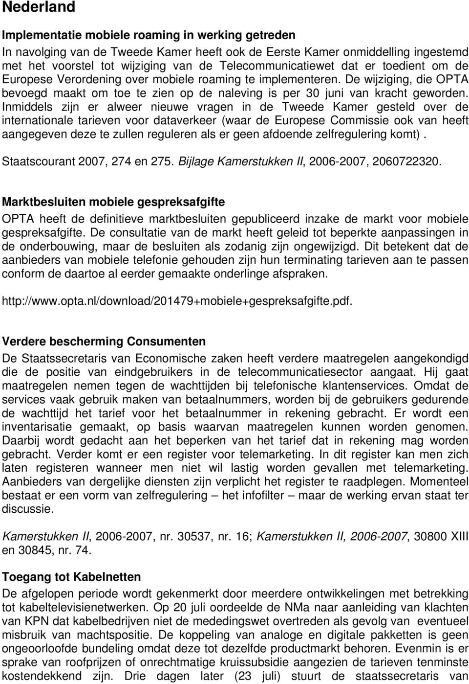 Inmiddels zijn er alweer nieuwe vragen in de Tweede Kamer gesteld over de internationale tarieven voor dataverkeer (waar de Europese Commissie ook van heeft aangegeven deze te zullen reguleren als er