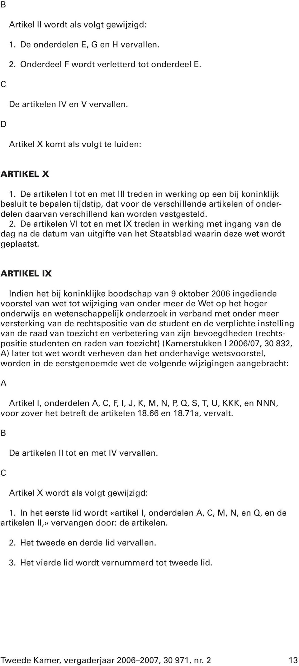 De artikelen I tot en met III treden in werking op een bij koninklijk besluit te bepalen tijdstip, dat voor de verschillende artikelen of onderdelen daarvan verschillend kan worden vastgesteld. 2.