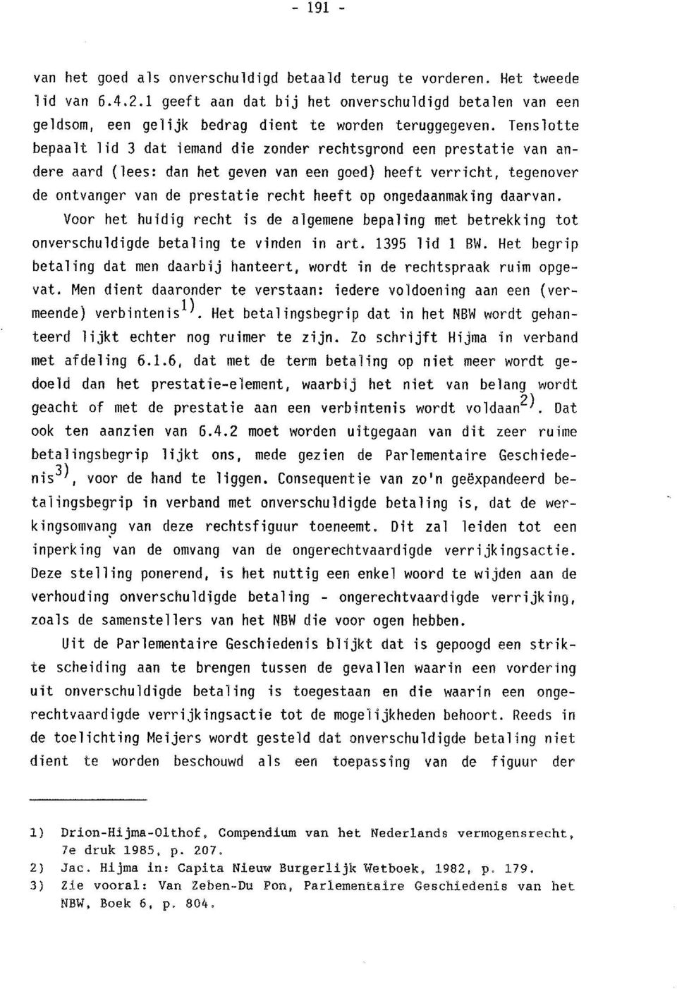 Tenslotte bepaalt lid 3 dat iemand die zonder rechtsgrond een prestatie van andere aard (lees: dan het geven van een goed) heeft verricht, tegenover de ontvanger van de prestatie recht heeft op