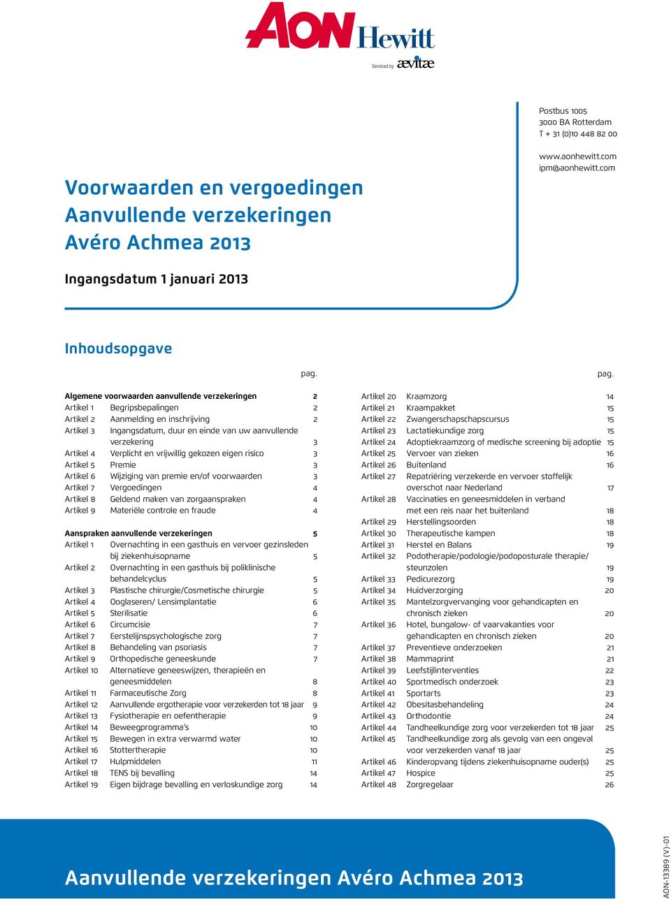 Verplicht en vrijwillig gekozen eigen risico 3 Artikel 5 Premie 3 Artikel 6 Wijziging van premie en/of voorwaarden 3 Artikel 7 Vergoedingen 4 Artikel 8 Geldend maken van zorgaanspraken 4 Artikel 9