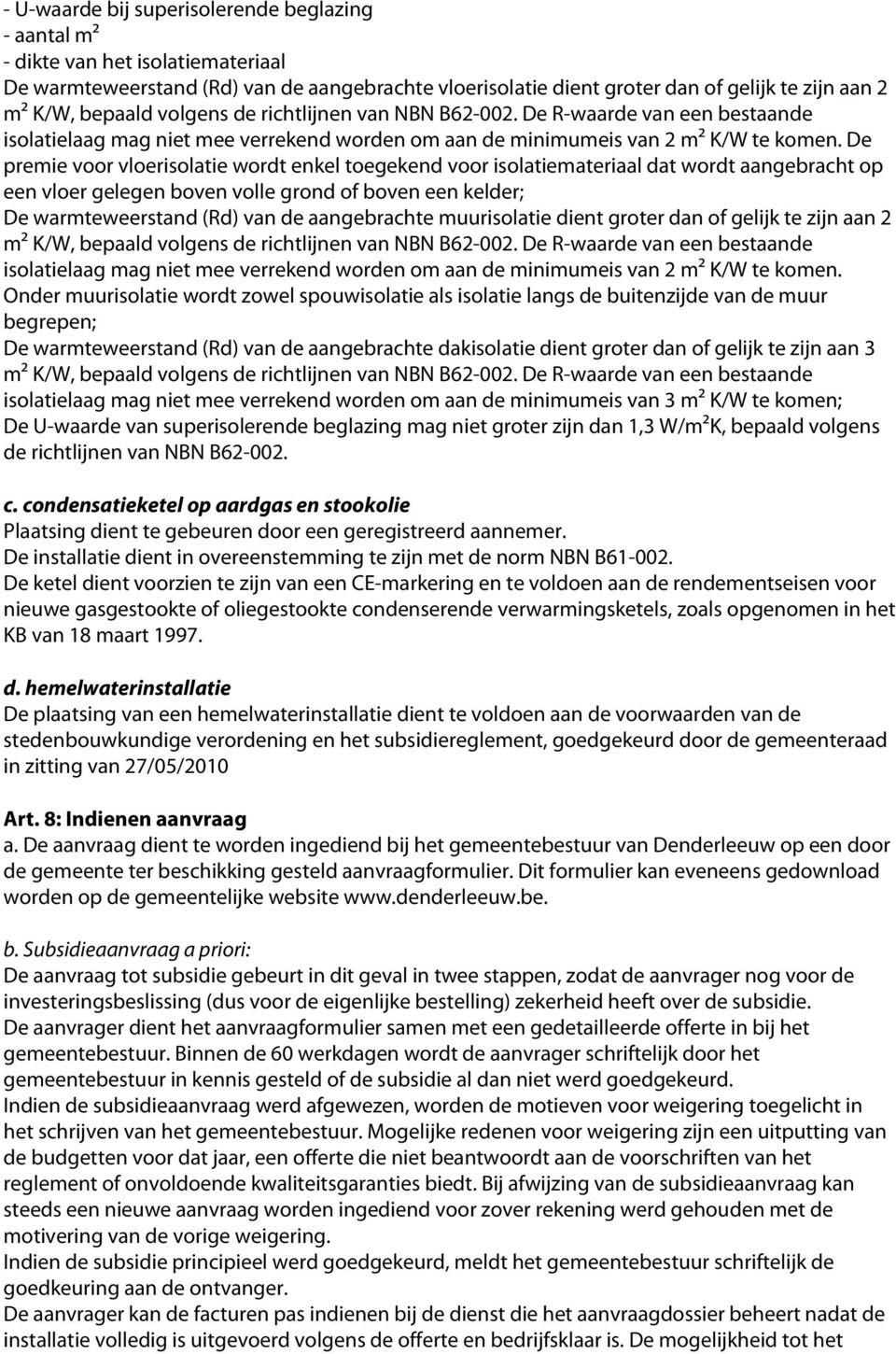 De premie voor vloerisolatie wordt enkel toegekend voor isolatiemateriaal dat wordt aangebracht op een vloer gelegen boven volle grond of boven een kelder; De warmteweerstand (Rd) van de aangebrachte