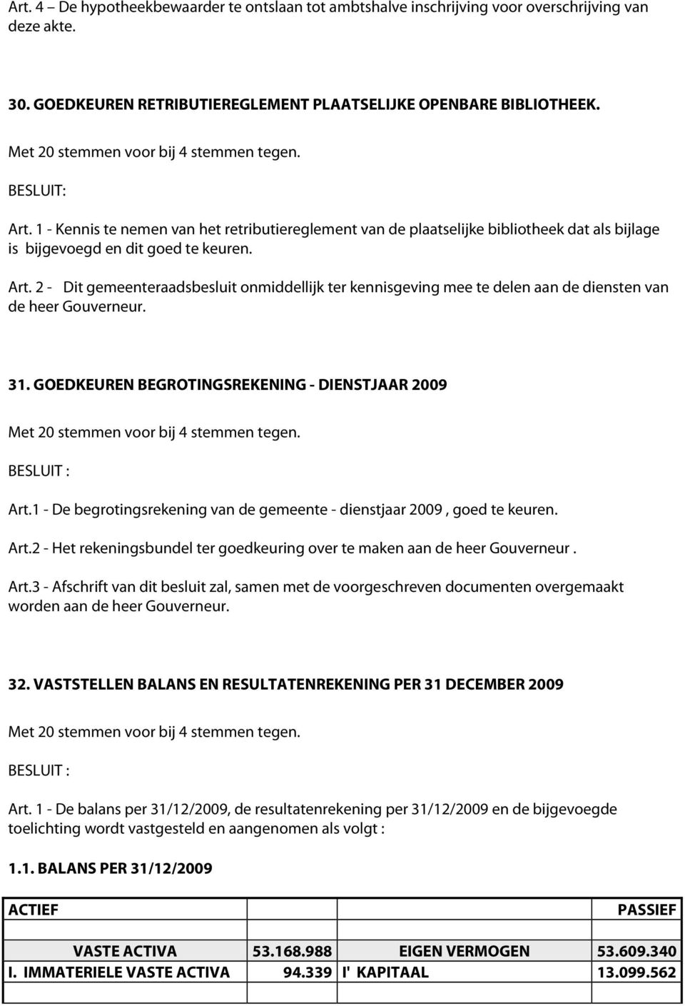 31. GOEDKEUREN BEGROTINGSREKENING - DIENSTJAAR 2009 Met 20 stemmen voor bij 4 stemmen tegen. Art.1 - De begrotingsrekening van de gemeente - dienstjaar 2009, goed te keuren. Art.2 - Het rekeningsbundel ter goedkeuring over te maken aan de heer Gouverneur.